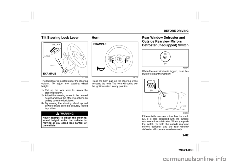 SUZUKI GRAND VITARA 2010 3.G Owners Manual 2-82
BEFORE DRIVING
79K21-03E
Tilt Steering Lock Lever
64J037
The lock lever is located under the steering
column. To adjust the steering wheel
height:
1) Pull up the lock lever to unlock the
steering