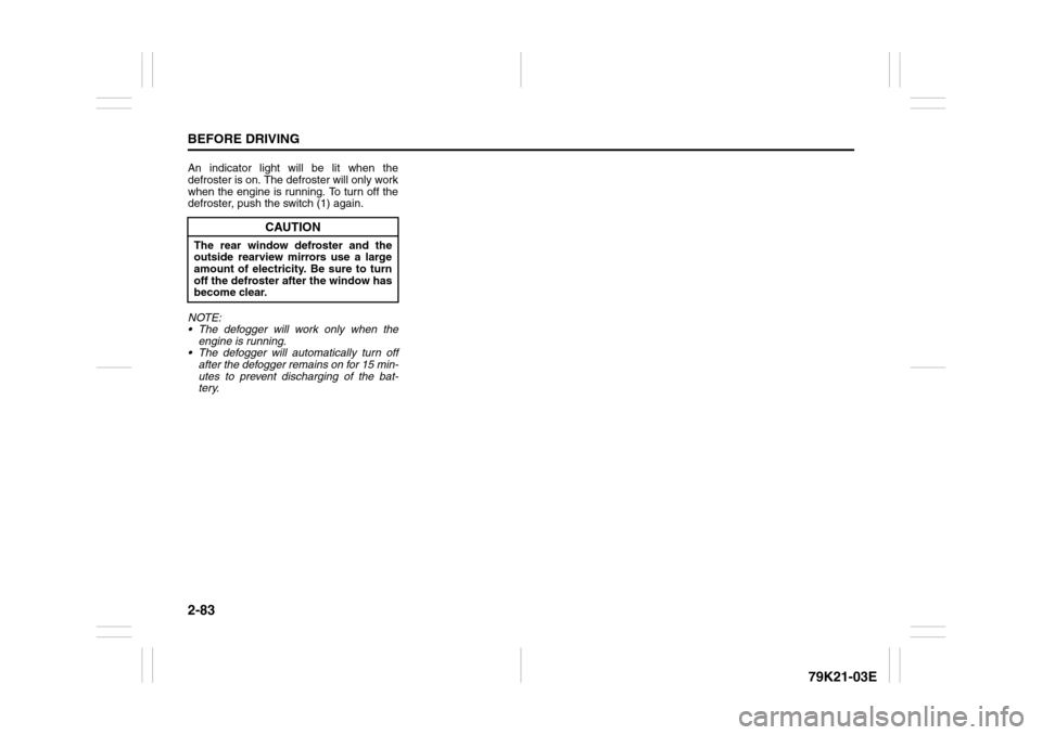 SUZUKI GRAND VITARA 2010 3.G Owners Manual 2-83BEFORE DRIVING
79K21-03E
An indicator light will be lit when the
defroster is on. The defroster will only work
when the engine is running. To turn off the
defroster, push the switch (1) again.
NOT