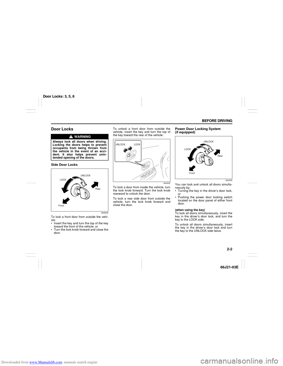SUZUKI GRAND VITARA 2007 3.G User Guide Downloaded from www.Manualslib.com manuals search engine 2-2 BEFORE DRIVING
66J21-03E
Door LocksSide Door Locks
60A009
To lock a front door from outside the vehi-
cle: 
 Insert the key and turn the t
