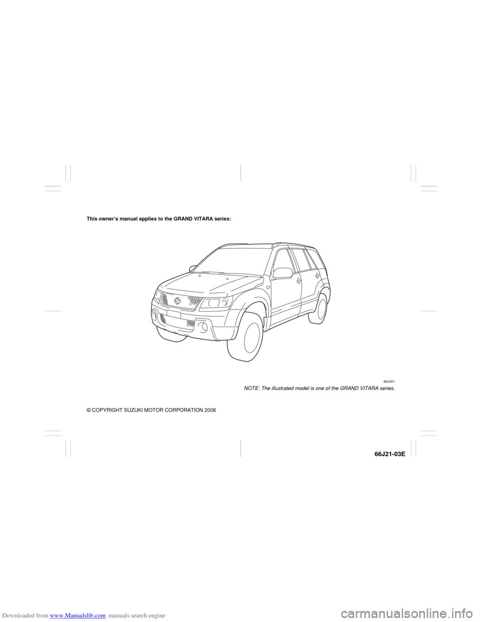 SUZUKI GRAND VITARA 2007 3.G Owners Manual Downloaded from www.Manualslib.com manuals search engine 66J21-03E
This owner’s manual applies to the GRAND VITARA series:
66J001
NOTE: The illustrated model is one of the GRAND VITARA series.
© CO