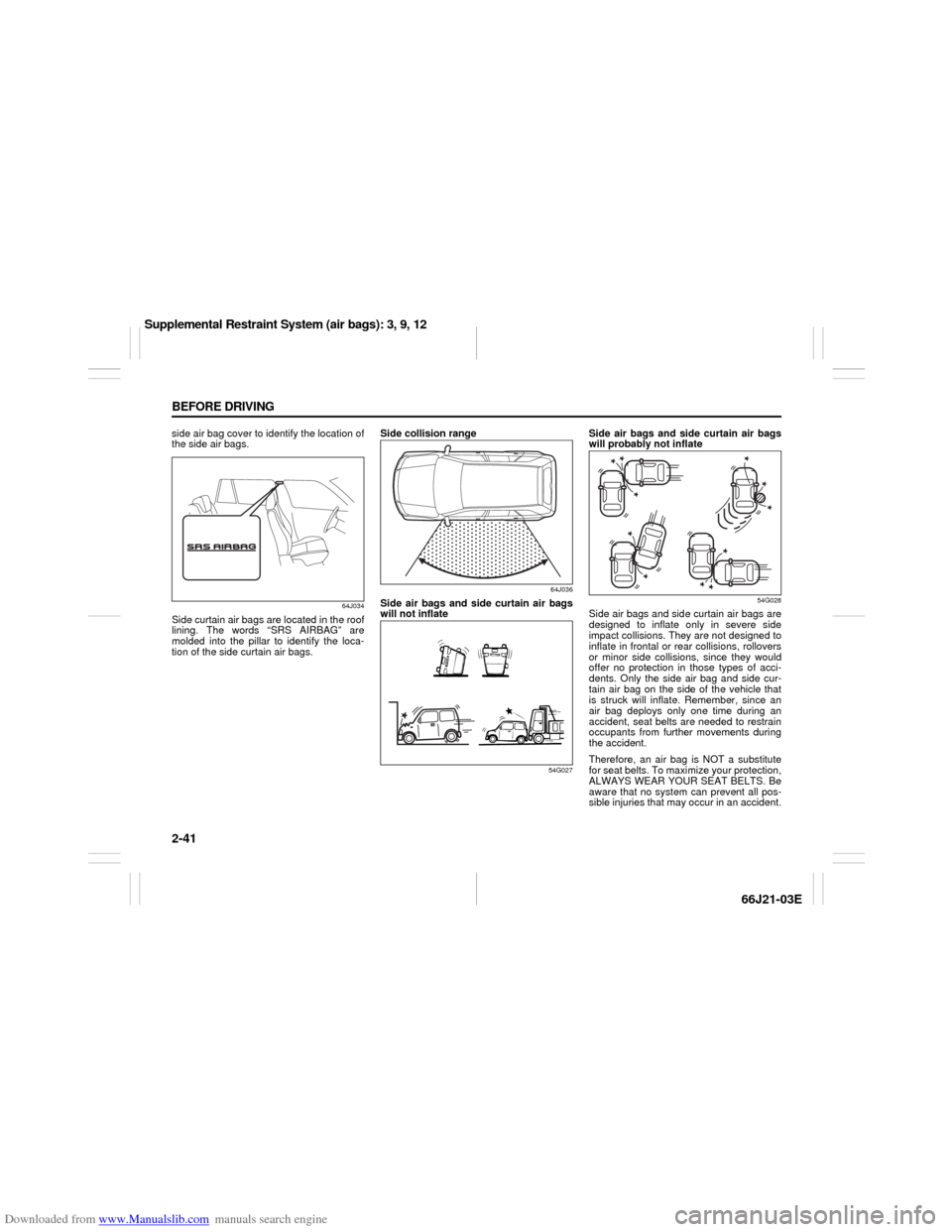 SUZUKI GRAND VITARA 2007 3.G Workshop Manual Downloaded from www.Manualslib.com manuals search engine 2-41 BEFORE DRIVING
66J21-03E
side air bag cover to identify the location of
the side air bags.
64J034
Side curtain air bags are located in the SUZUKI GRAND VITARA 2007 3.G Workshop Manual Downloaded from www.Manualslib.com manuals search engine 2-41 BEFORE DRIVING
66J21-03E
side air bag cover to identify the location of
the side air bags.
64J034
Side curtain air bags are located in the