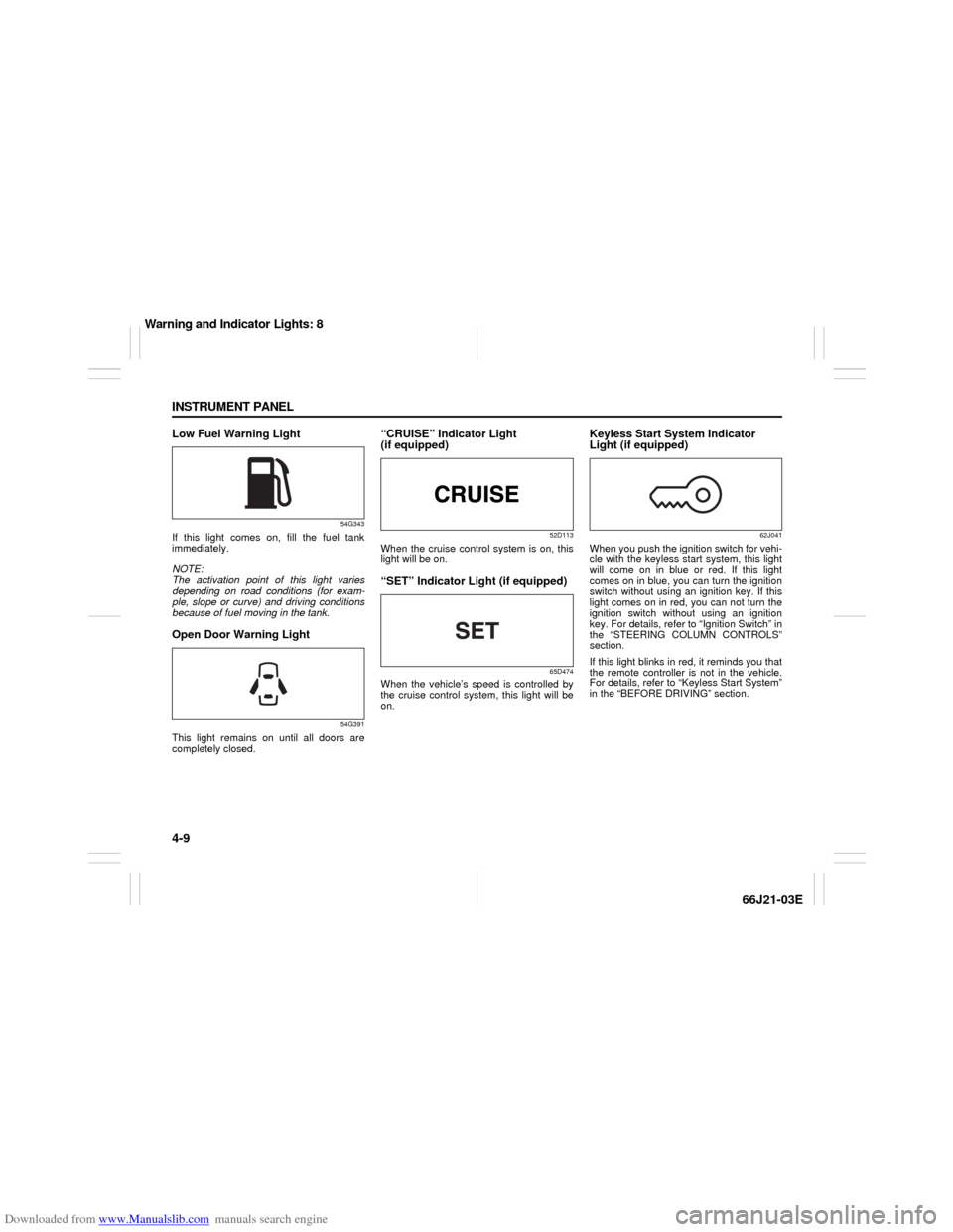 SUZUKI GRAND VITARA 2007 3.G Manual PDF Downloaded from www.Manualslib.com manuals search engine 4-9 INSTRUMENT PANEL
66J21-03E
Low Fuel Warning Light
54G343
If this light comes on, fill the fuel tank
immediately.
NOTE:
The activation point
