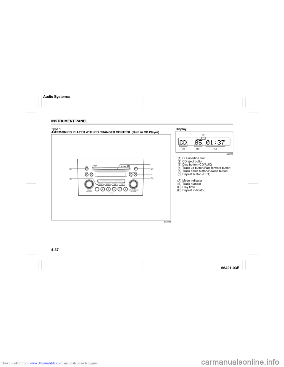 SUZUKI GRAND VITARA 2007 3.G Owners Manual Downloaded from www.Manualslib.com manuals search engine 4-37 INSTRUMENT PANEL
66J21-03E
Type 1
AM/FM/XM CD PLAYER WITH CD CHANGER CONTROL (Built in CD Player)
66J099
(3)(6)
(4)(2) (1)
(5)
Display
66 SUZUKI GRAND VITARA 2007 3.G Owners Manual Downloaded from www.Manualslib.com manuals search engine 4-37 INSTRUMENT PANEL
66J21-03E
Type 1
AM/FM/XM CD PLAYER WITH CD CHANGER CONTROL (Built in CD Player)
66J099
(3)(6)
(4)(2) (1)
(5)
Display
66