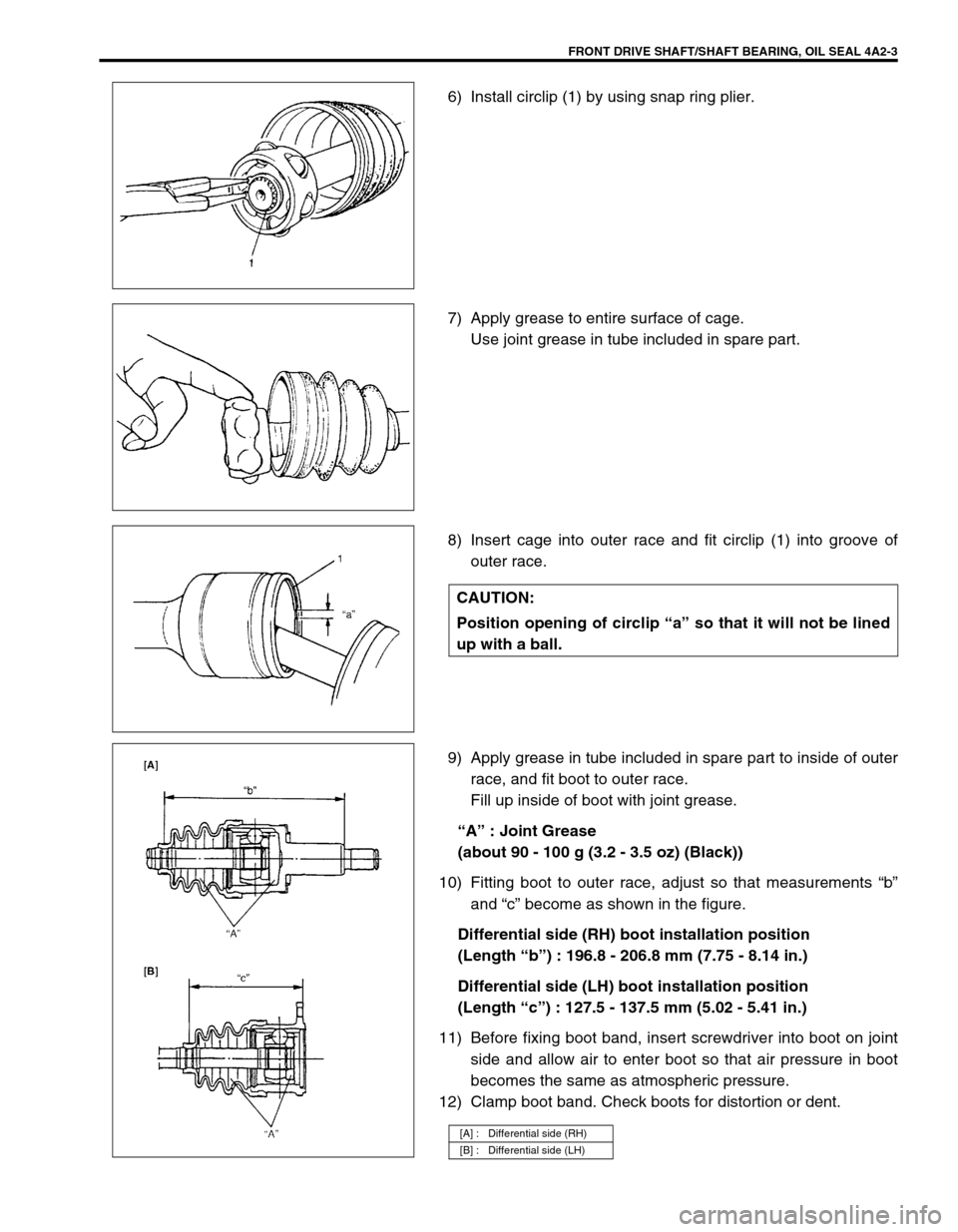SUZUKI GRAND VITARA 1999 2.G Owners Manual FRONT DRIVE SHAFT/SHAFT BEARING, OIL SEAL 4A2-3
6) Install circlip (1) by using snap ring plier.
7) Apply grease to entire surface of cage.
Use joint grease in tube included in spare part.
8) Insert SUZUKI GRAND VITARA 1999 2.G Owners Manual FRONT DRIVE SHAFT/SHAFT BEARING, OIL SEAL 4A2-3
6) Install circlip (1) by using snap ring plier.
7) Apply grease to entire surface of cage.
Use joint grease in tube included in spare part.
8) Insert