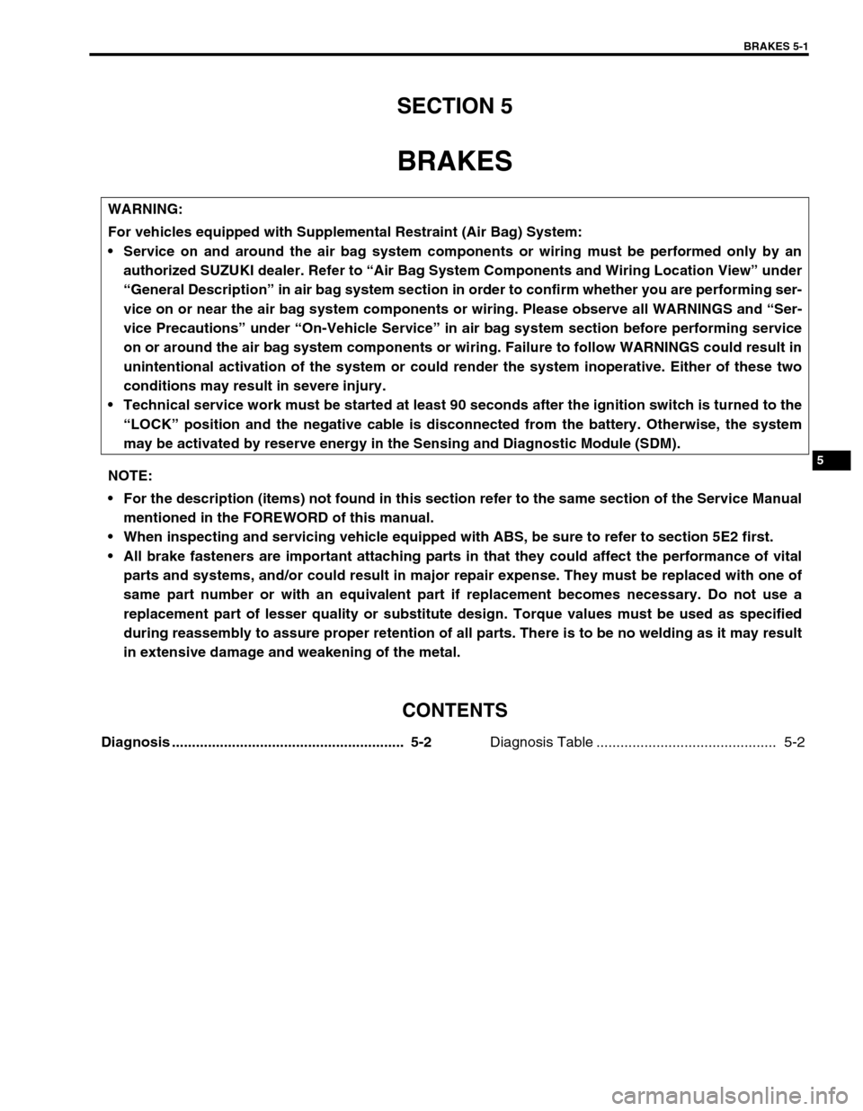 SUZUKI GRAND VITARA 1999 2.G Owners Manual BRAKES 5-1
5
SECTION 5
BRAKES
CONTENTS
Diagnosis ..........................................................  5-2
Diagnosis Table .............................................  5-2 
WARNING:
For vehicl