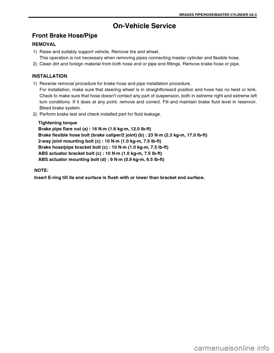 SUZUKI GRAND VITARA 1999 2.G Owners Manual BRAKES PIPE/HOSE/MASTER CYLINDER 5A-3
On-Vehicle Service
Front Brake Hose/Pipe
REMOVAL
1) Raise and suitably support vehicle. Remove tire and wheel.
This operation is not necessary when removing pipes