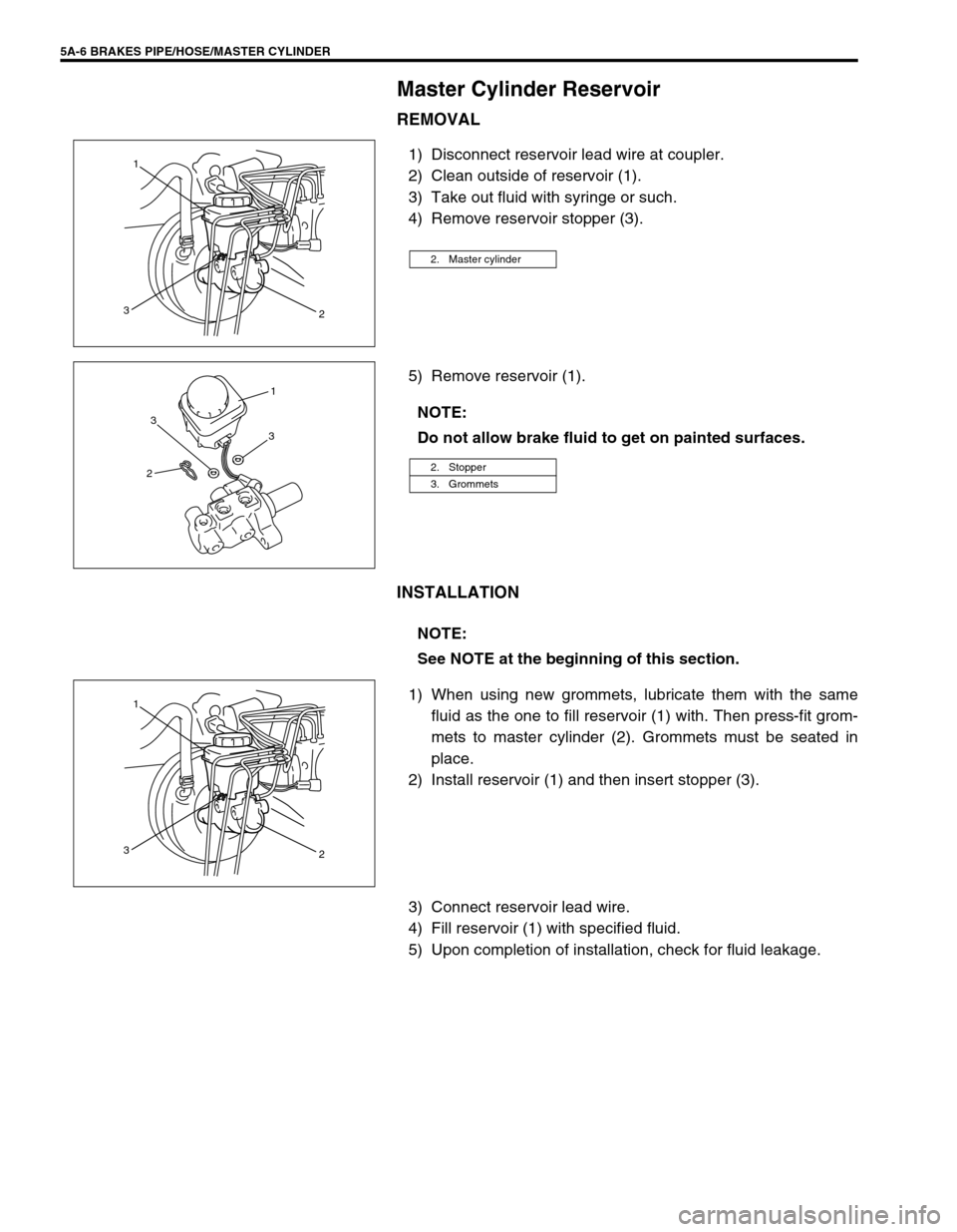 SUZUKI GRAND VITARA 1999 2.G Owners Manual 5A-6 BRAKES PIPE/HOSE/MASTER CYLINDER
Master Cylinder Reservoir
REMOVAL
1) Disconnect reservoir lead wire at coupler.
2) Clean outside of reservoir (1).
3) Take out fluid with syringe or such.
4) Remo SUZUKI GRAND VITARA 1999 2.G Owners Manual 5A-6 BRAKES PIPE/HOSE/MASTER CYLINDER
Master Cylinder Reservoir
REMOVAL
1) Disconnect reservoir lead wire at coupler.
2) Clean outside of reservoir (1).
3) Take out fluid with syringe or such.
4) Remo