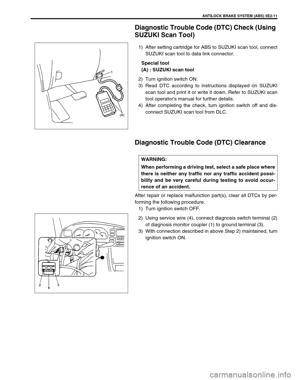 SUZUKI GRAND VITARA 1999 2.G Owners Manual ANTILOCK BRAKE SYSTEM (ABS) 5E2-11
Diagnostic Trouble Code (DTC) Check (Using 
SUZUKI Scan Tool)
1) After setting cartridge for ABS to SUZUKI scan tool, connect
SUZUKI scan tool to data link connector