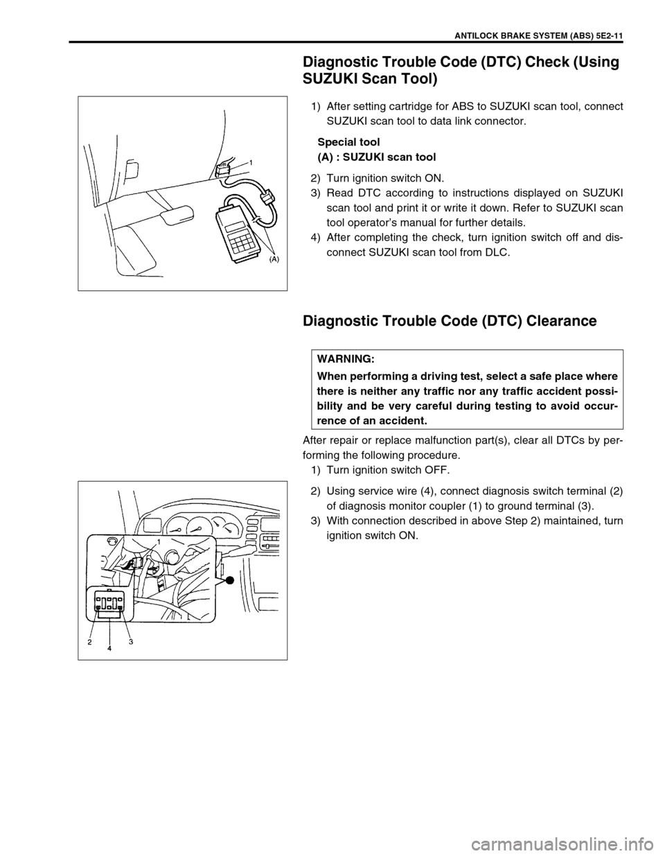 SUZUKI GRAND VITARA 1999 2.G Owners Manual ANTILOCK BRAKE SYSTEM (ABS) 5E2-11
Diagnostic Trouble Code (DTC) Check (Using
SUZUKI Scan Tool)
1) After setting cartridge for ABS to SUZUKI scan tool, connect
SUZUKI scan tool to data link connector SUZUKI GRAND VITARA 1999 2.G Owners Manual ANTILOCK BRAKE SYSTEM (ABS) 5E2-11
Diagnostic Trouble Code (DTC) Check (Using
SUZUKI Scan Tool)
1) After setting cartridge for ABS to SUZUKI scan tool, connect
SUZUKI scan tool to data link connector