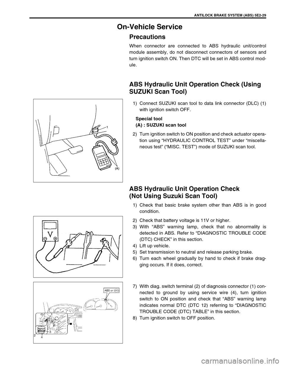 SUZUKI GRAND VITARA 1999 2.G Owners Manual ANTILOCK BRAKE SYSTEM (ABS) 5E2-29
On-Vehicle Service
Precautions
When connector are connected to ABS hydraulic unit/control
module assembly, do not disconnect connectors of sensors and
turn ignition SUZUKI GRAND VITARA 1999 2.G Owners Manual ANTILOCK BRAKE SYSTEM (ABS) 5E2-29
On-Vehicle Service
Precautions
When connector are connected to ABS hydraulic unit/control
module assembly, do not disconnect connectors of sensors and
turn ignition