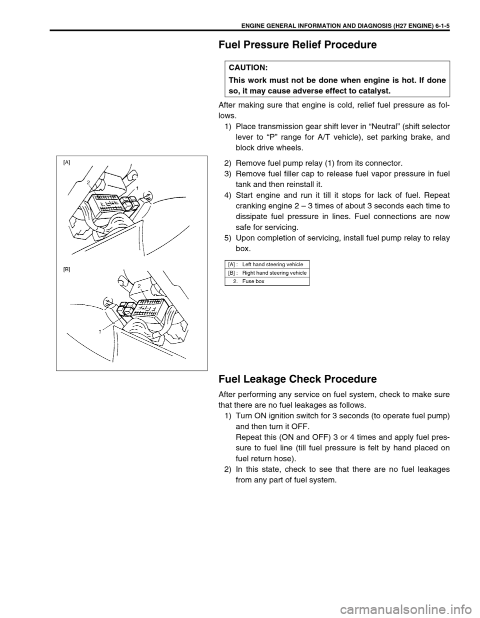 SUZUKI GRAND VITARA 1999 2.G Owners Manual ENGINE GENERAL INFORMATION AND DIAGNOSIS (H27 ENGINE) 6-1-5
Fuel Pressure Relief Procedure
After making sure that engine is cold, relief fuel pressure as fol-
lows.
1) Place transmission gear shift le SUZUKI GRAND VITARA 1999 2.G Owners Manual ENGINE GENERAL INFORMATION AND DIAGNOSIS (H27 ENGINE) 6-1-5
Fuel Pressure Relief Procedure
After making sure that engine is cold, relief fuel pressure as fol-
lows.
1) Place transmission gear shift le