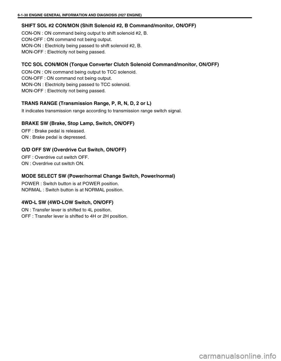 SUZUKI GRAND VITARA 1999 2.G Owners Manual 6-1-30 ENGINE GENERAL INFORMATION AND DIAGNOSIS (H27 ENGINE)
SHIFT SOL #2 CON/MON (Shift Solenoid #2, B Command/monitor, ON/OFF)
CON-ON : ON command being output to shift solenoid #2, B.
CON-OFF : ON SUZUKI GRAND VITARA 1999 2.G Owners Manual 6-1-30 ENGINE GENERAL INFORMATION AND DIAGNOSIS (H27 ENGINE)
SHIFT SOL #2 CON/MON (Shift Solenoid #2, B Command/monitor, ON/OFF)
CON-ON : ON command being output to shift solenoid #2, B.
CON-OFF : ON