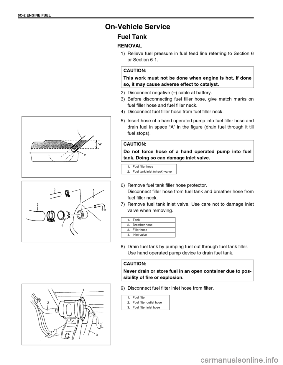 SUZUKI GRAND VITARA 1999 2.G Owners Manual 6C-2 ENGINE FUEL
On-Vehicle Service
Fuel Tank
REMOVAL
1) Relieve fuel pressure in fuel feed line referring to Section 6
or Section 6-1.
2) Disconnect negative (–) cable at battery.
3) Before disconn SUZUKI GRAND VITARA 1999 2.G Owners Manual 6C-2 ENGINE FUEL
On-Vehicle Service
Fuel Tank
REMOVAL
1) Relieve fuel pressure in fuel feed line referring to Section 6
or Section 6-1.
2) Disconnect negative (–) cable at battery.
3) Before disconn
