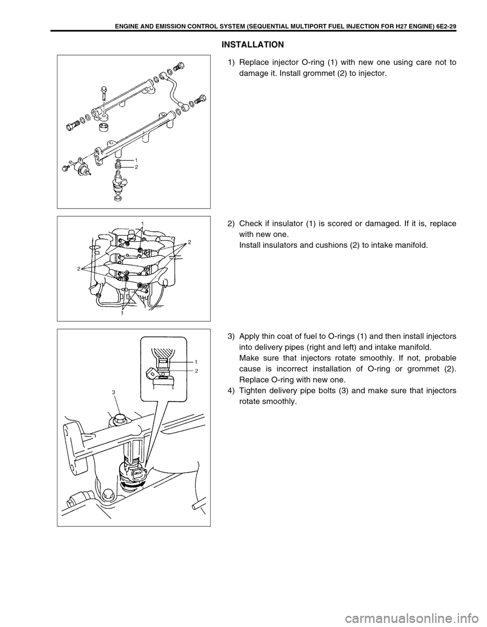 SUZUKI GRAND VITARA 1999 2.G Owners Manual ENGINE AND EMISSION CONTROL SYSTEM (SEQUENTIAL MULTIPORT FUEL INJECTION FOR H27 ENGINE) 6E2-29
INSTALLATION
1) Replace injector O-ring (1) with new one using care not to
damage it. Install grommet (2) SUZUKI GRAND VITARA 1999 2.G Owners Manual ENGINE AND EMISSION CONTROL SYSTEM (SEQUENTIAL MULTIPORT FUEL INJECTION FOR H27 ENGINE) 6E2-29
INSTALLATION
1) Replace injector O-ring (1) with new one using care not to
damage it. Install grommet (2)