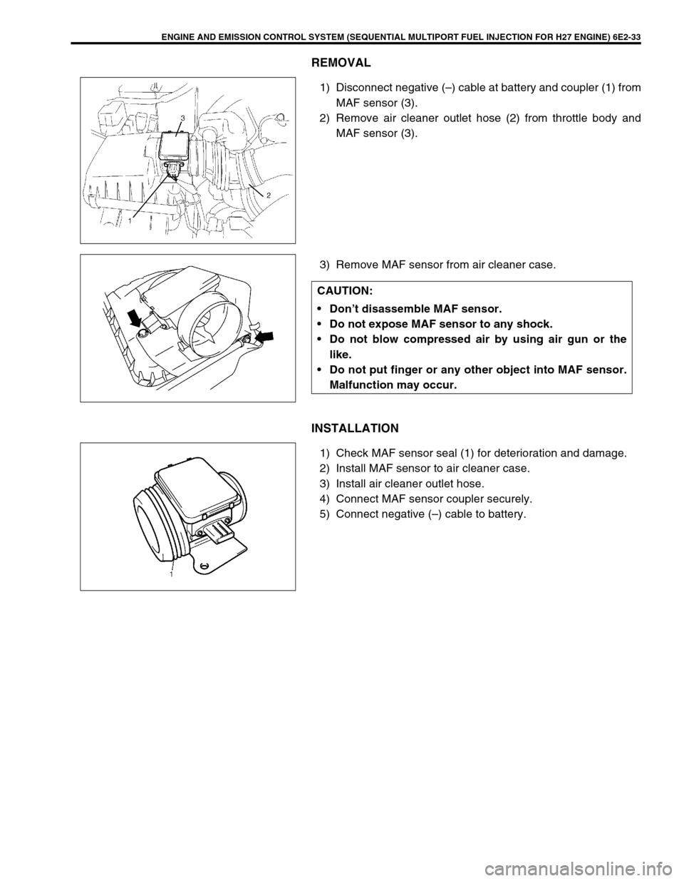 SUZUKI GRAND VITARA 1999 2.G Owners Manual ENGINE AND EMISSION CONTROL SYSTEM (SEQUENTIAL MULTIPORT FUEL INJECTION FOR H27 ENGINE) 6E2-33
REMOVAL
1) Disconnect negative (–) cable at battery and coupler (1) from
MAF sensor (3).
2) Remove air SUZUKI GRAND VITARA 1999 2.G Owners Manual ENGINE AND EMISSION CONTROL SYSTEM (SEQUENTIAL MULTIPORT FUEL INJECTION FOR H27 ENGINE) 6E2-33
REMOVAL
1) Disconnect negative (–) cable at battery and coupler (1) from
MAF sensor (3).
2) Remove air