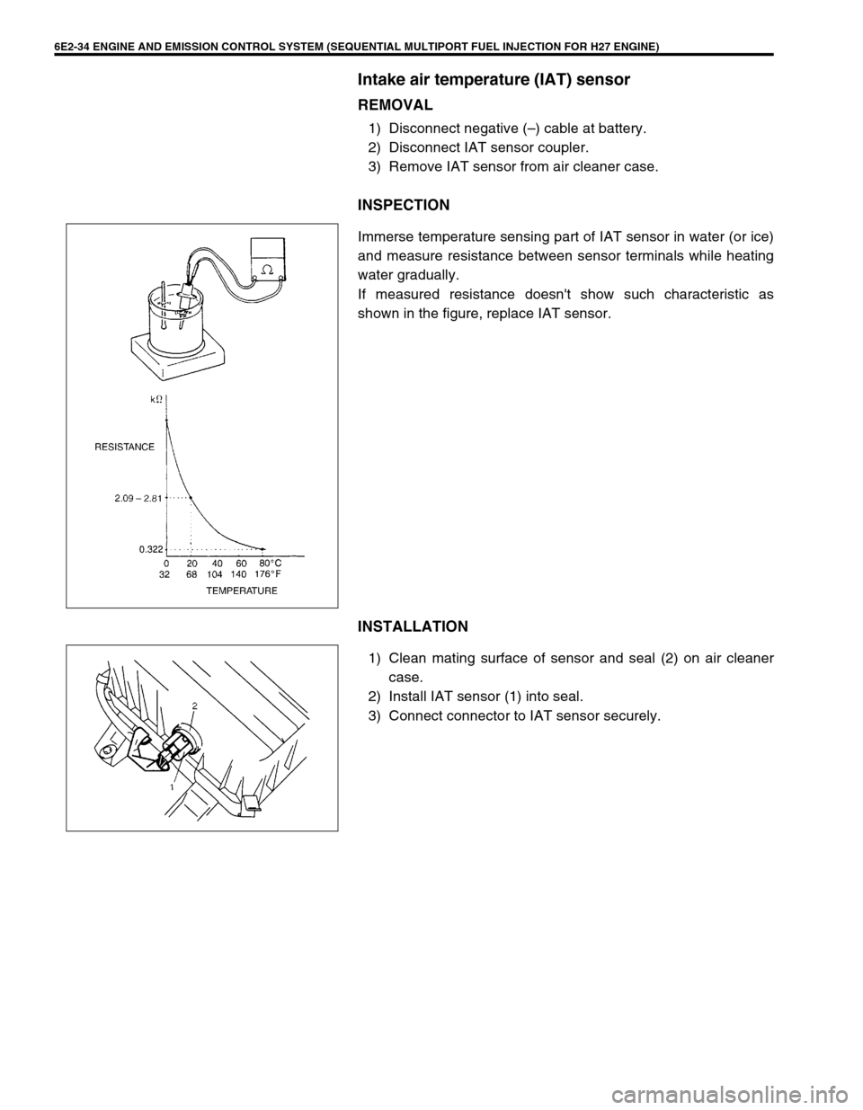 SUZUKI GRAND VITARA 1999 2.G Owners Manual 6E2-34 ENGINE AND EMISSION CONTROL SYSTEM (SEQUENTIAL MULTIPORT FUEL INJECTION FOR H27 ENGINE)
Intake air temperature (IAT) sensor
REMOVAL
1) Disconnect negative (–) cable at battery.
2) Disconnect SUZUKI GRAND VITARA 1999 2.G Owners Manual 6E2-34 ENGINE AND EMISSION CONTROL SYSTEM (SEQUENTIAL MULTIPORT FUEL INJECTION FOR H27 ENGINE)
Intake air temperature (IAT) sensor
REMOVAL
1) Disconnect negative (–) cable at battery.
2) Disconnect