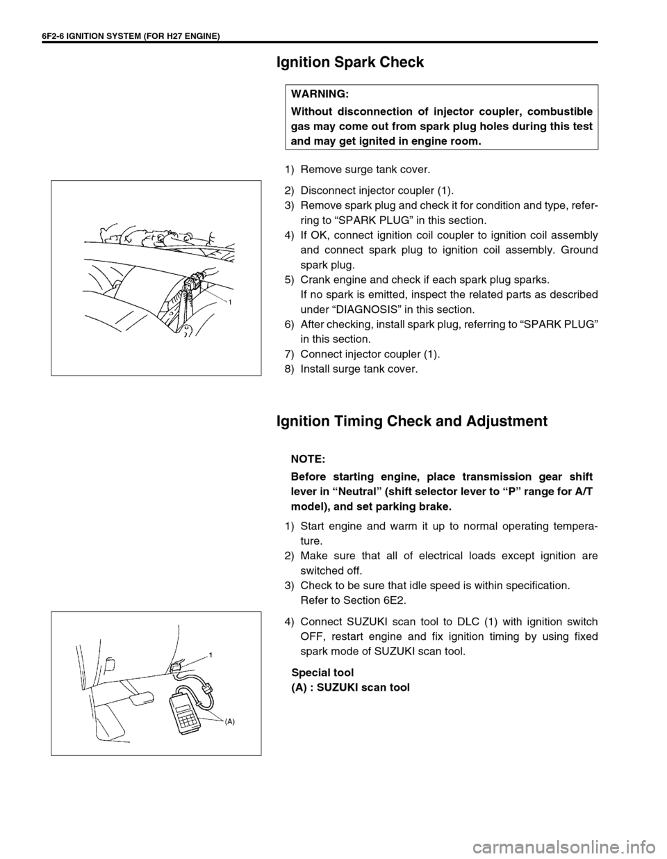 SUZUKI GRAND VITARA 1999 2.G Owners Manual 6F2-6 IGNITION SYSTEM (FOR H27 ENGINE)
Ignition Spark Check
1) Remove surge tank cover.
2) Disconnect injector coupler (1).
3) Remove spark plug and check it for condition and type, refer-
ring to “ SUZUKI GRAND VITARA 1999 2.G Owners Manual 6F2-6 IGNITION SYSTEM (FOR H27 ENGINE)
Ignition Spark Check
1) Remove surge tank cover.
2) Disconnect injector coupler (1).
3) Remove spark plug and check it for condition and type, refer-
ring to “