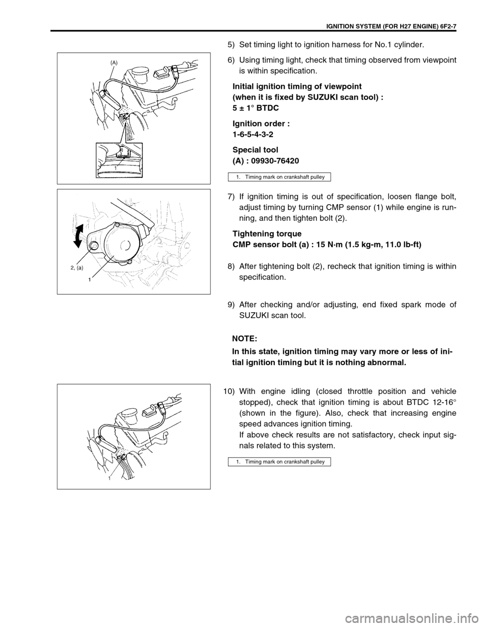 SUZUKI GRAND VITARA 1999 2.G Owners Manual IGNITION SYSTEM (FOR H27 ENGINE) 6F2-7
5) Set timing light to ignition harness for No.1 cylinder.
6) Using timing light, check that timing observed from viewpoint
is within specification.
Initial igni SUZUKI GRAND VITARA 1999 2.G Owners Manual IGNITION SYSTEM (FOR H27 ENGINE) 6F2-7
5) Set timing light to ignition harness for No.1 cylinder.
6) Using timing light, check that timing observed from viewpoint
is within specification.
Initial igni