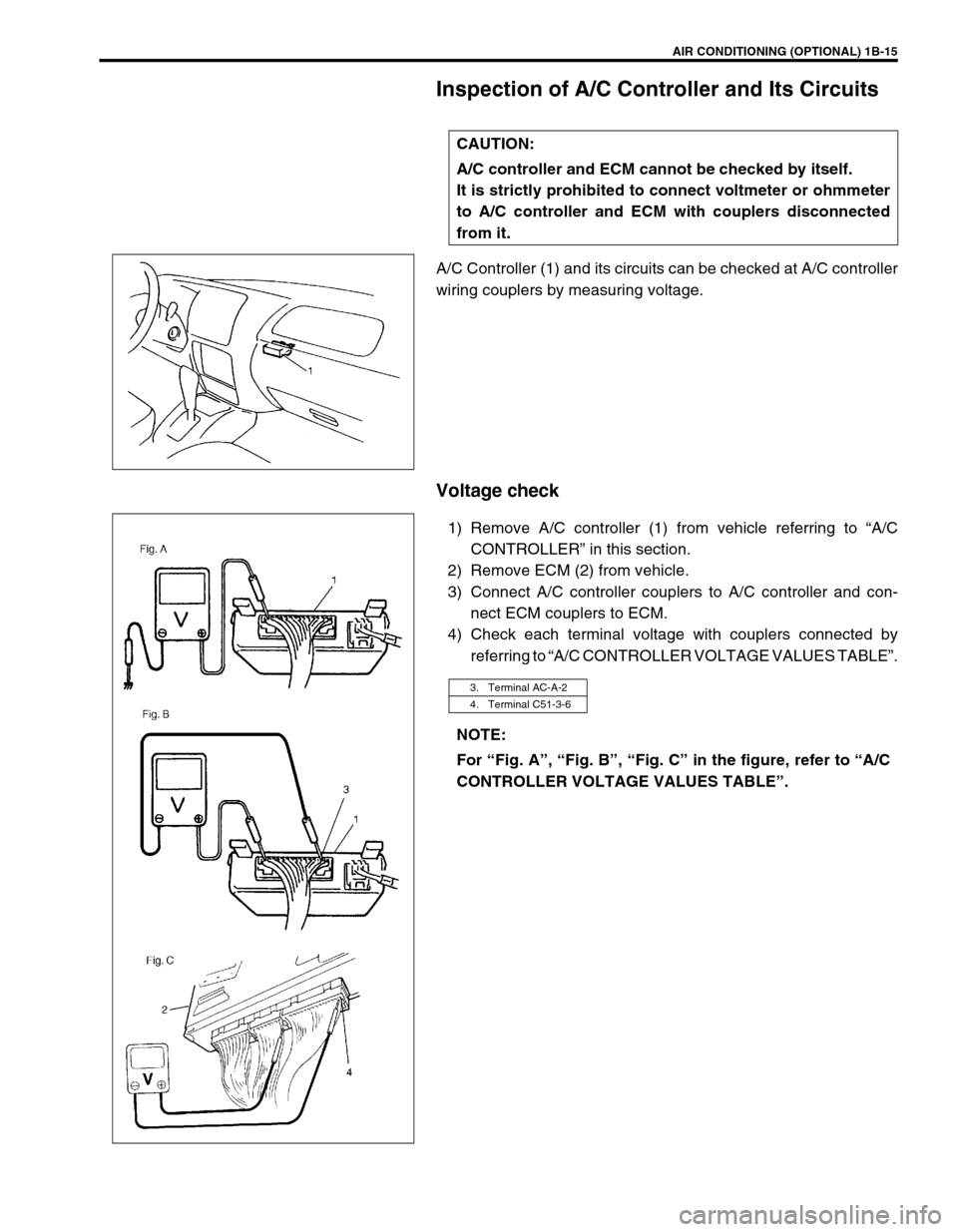 SUZUKI GRAND VITARA 1999 2.G Owners Guide AIR CONDITIONING (OPTIONAL) 1B-15
Inspection of A/C Controller and Its Circuits
A/C Controller (1) and its circuits can be checked at A/C controller
wiring couplers by measuring voltage.
Voltage check SUZUKI GRAND VITARA 1999 2.G Owners Guide AIR CONDITIONING (OPTIONAL) 1B-15
Inspection of A/C Controller and Its Circuits
A/C Controller (1) and its circuits can be checked at A/C controller
wiring couplers by measuring voltage.
Voltage check