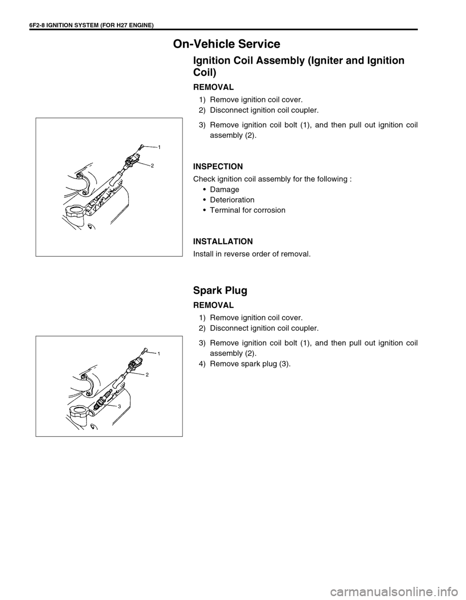 SUZUKI GRAND VITARA 1999 2.G Owners Manual 6F2-8 IGNITION SYSTEM (FOR H27 ENGINE)
On-Vehicle Service
Ignition Coil Assembly (Igniter and Ignition 
Coil)
REMOVAL
1) Remove ignition coil cover.
2) Disconnect ignition coil coupler.
3) Remove igni