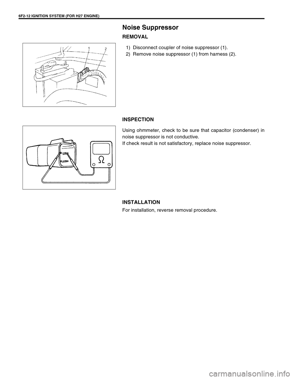 SUZUKI GRAND VITARA 1999 2.G Owners Manual 6F2-12 IGNITION SYSTEM (FOR H27 ENGINE)
Noise Suppressor
REMOVAL
1) Disconnect coupler of noise suppressor (1).
2) Remove noise suppressor (1) from harness (2).
INSPECTION
Using ohmmeter, check to be 