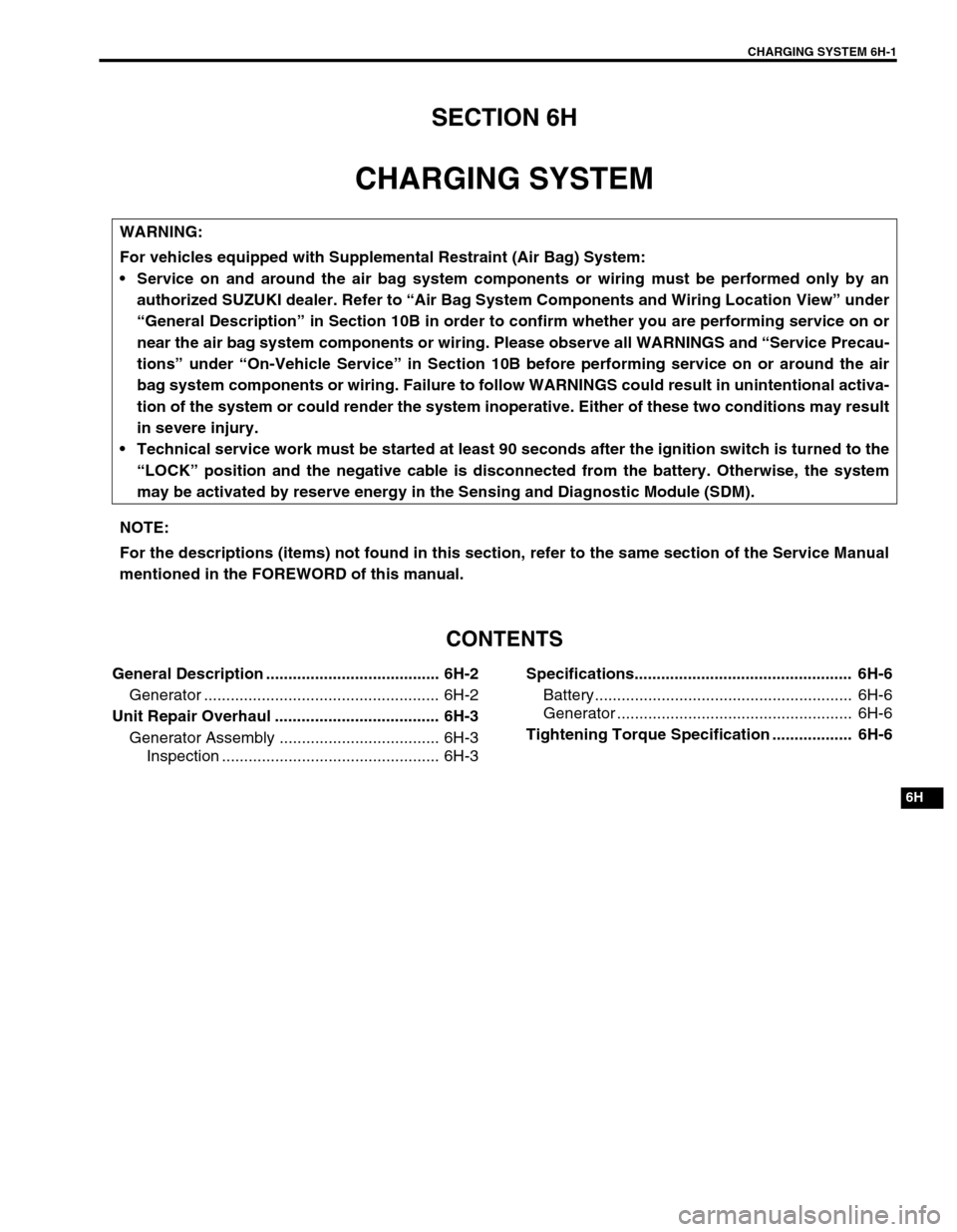 SUZUKI GRAND VITARA 1999 2.G Owners Manual CHARGING SYSTEM 6H-1
6H
SECTION 6H
CHARGING SYSTEM
CONTENTS
General Description ....................................... 6H-2
Generator ..................................................... 6H-2
Unit R SUZUKI GRAND VITARA 1999 2.G Owners Manual CHARGING SYSTEM 6H-1
6H
SECTION 6H
CHARGING SYSTEM
CONTENTS
General Description ....................................... 6H-2
Generator ..................................................... 6H-2
Unit R