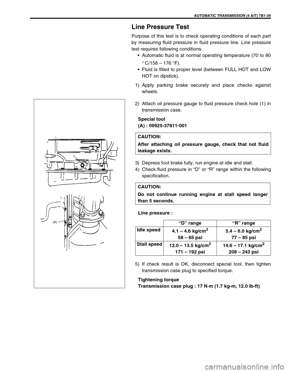 SUZUKI GRAND VITARA 1999 2.G Owners Manual AUTOMATIC TRANSMISSION (4 A/T) 7B1-39
Line Pressure Test
Purpose of this test is to check operating conditions of each part
by measuring fluid pressure in fluid pressure line. Line pressure
test requi SUZUKI GRAND VITARA 1999 2.G Owners Manual AUTOMATIC TRANSMISSION (4 A/T) 7B1-39
Line Pressure Test
Purpose of this test is to check operating conditions of each part
by measuring fluid pressure in fluid pressure line. Line pressure
test requi