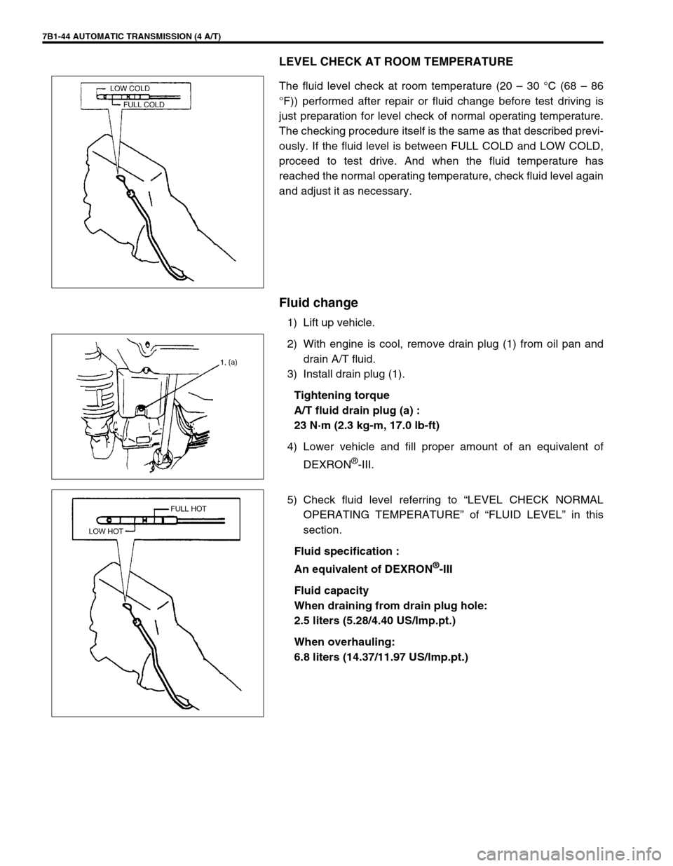 SUZUKI GRAND VITARA 1999 2.G Owners Manual 7B1-44 AUTOMATIC TRANSMISSION (4 A/T)
LEVEL CHECK AT ROOM TEMPERATURE
The fluid level check at room temperature (20 – 30 °C (68 – 86
°F)) performed after repair or fluid change before test drivi SUZUKI GRAND VITARA 1999 2.G Owners Manual 7B1-44 AUTOMATIC TRANSMISSION (4 A/T)
LEVEL CHECK AT ROOM TEMPERATURE
The fluid level check at room temperature (20 – 30 °C (68 – 86
°F)) performed after repair or fluid change before test drivi
