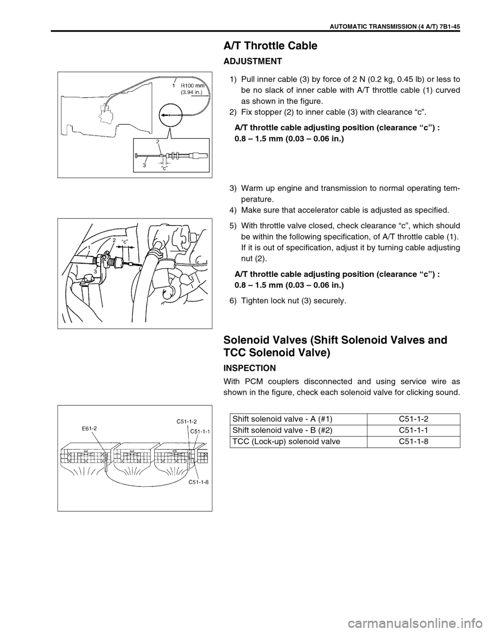 SUZUKI GRAND VITARA 1999 2.G Owners Manual AUTOMATIC TRANSMISSION (4 A/T) 7B1-45
A/T Throttle Cable
ADJUSTMENT
1) Pull inner cable (3) by force of 2 N (0.2 kg, 0.45 lb) or less to
be no slack of inner cable with A/T throttle cable (1) curved
a SUZUKI GRAND VITARA 1999 2.G Owners Manual AUTOMATIC TRANSMISSION (4 A/T) 7B1-45
A/T Throttle Cable
ADJUSTMENT
1) Pull inner cable (3) by force of 2 N (0.2 kg, 0.45 lb) or less to
be no slack of inner cable with A/T throttle cable (1) curved
a