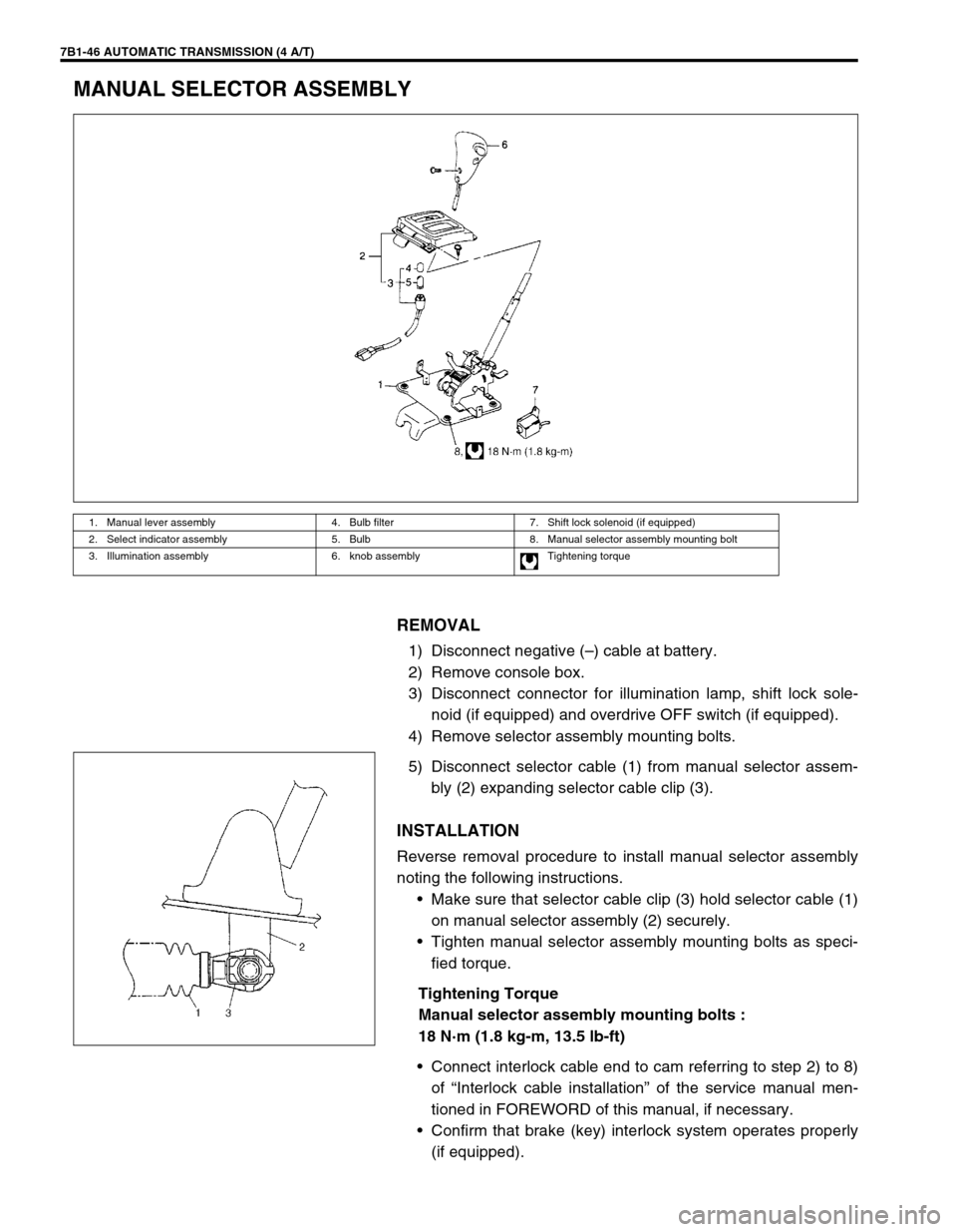 SUZUKI GRAND VITARA 1999 2.G Owners Manual 7B1-46 AUTOMATIC TRANSMISSION (4 A/T)
MANUAL SELECTOR ASSEMBLY
REMOVAL
1) Disconnect negative (–) cable at battery.
2) Remove console box.
3) Disconnect connector for illumination lamp, shift lock s SUZUKI GRAND VITARA 1999 2.G Owners Manual 7B1-46 AUTOMATIC TRANSMISSION (4 A/T)
MANUAL SELECTOR ASSEMBLY
REMOVAL
1) Disconnect negative (–) cable at battery.
2) Remove console box.
3) Disconnect connector for illumination lamp, shift lock s