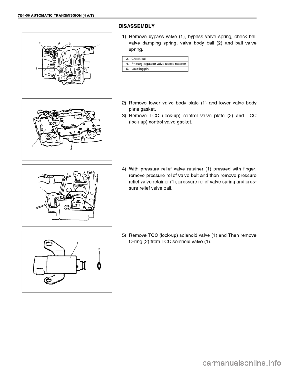 SUZUKI GRAND VITARA 1999 2.G Owners Manual 7B1-56 AUTOMATIC TRANSMISSION (4 A/T)
DISASSEMBLY
1) Remove bypass valve (1), bypass valve spring, check ball
valve damping spring, valve body ball (2) and ball valve
spring.
2) Remove lower valve bod SUZUKI GRAND VITARA 1999 2.G Owners Manual 7B1-56 AUTOMATIC TRANSMISSION (4 A/T)
DISASSEMBLY
1) Remove bypass valve (1), bypass valve spring, check ball
valve damping spring, valve body ball (2) and ball valve
spring.
2) Remove lower valve bod