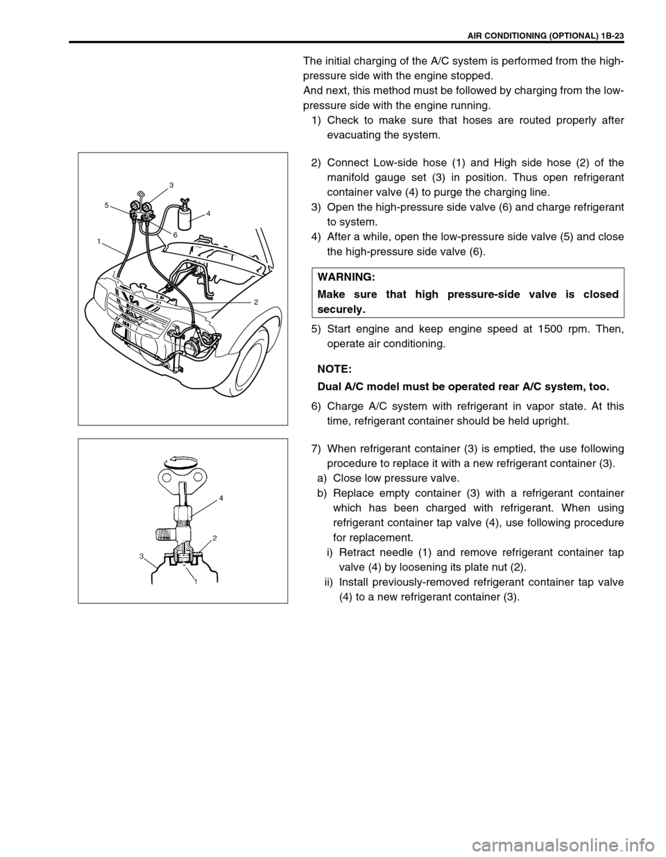 SUZUKI GRAND VITARA 1999 2.G Service Manual AIR CONDITIONING (OPTIONAL) 1B-23
The initial charging of the A/C system is performed from the high-
pressure side with the engine stopped.
And next, this method must be followed by charging from the SUZUKI GRAND VITARA 1999 2.G Service Manual AIR CONDITIONING (OPTIONAL) 1B-23
The initial charging of the A/C system is performed from the high-
pressure side with the engine stopped.
And next, this method must be followed by charging from the