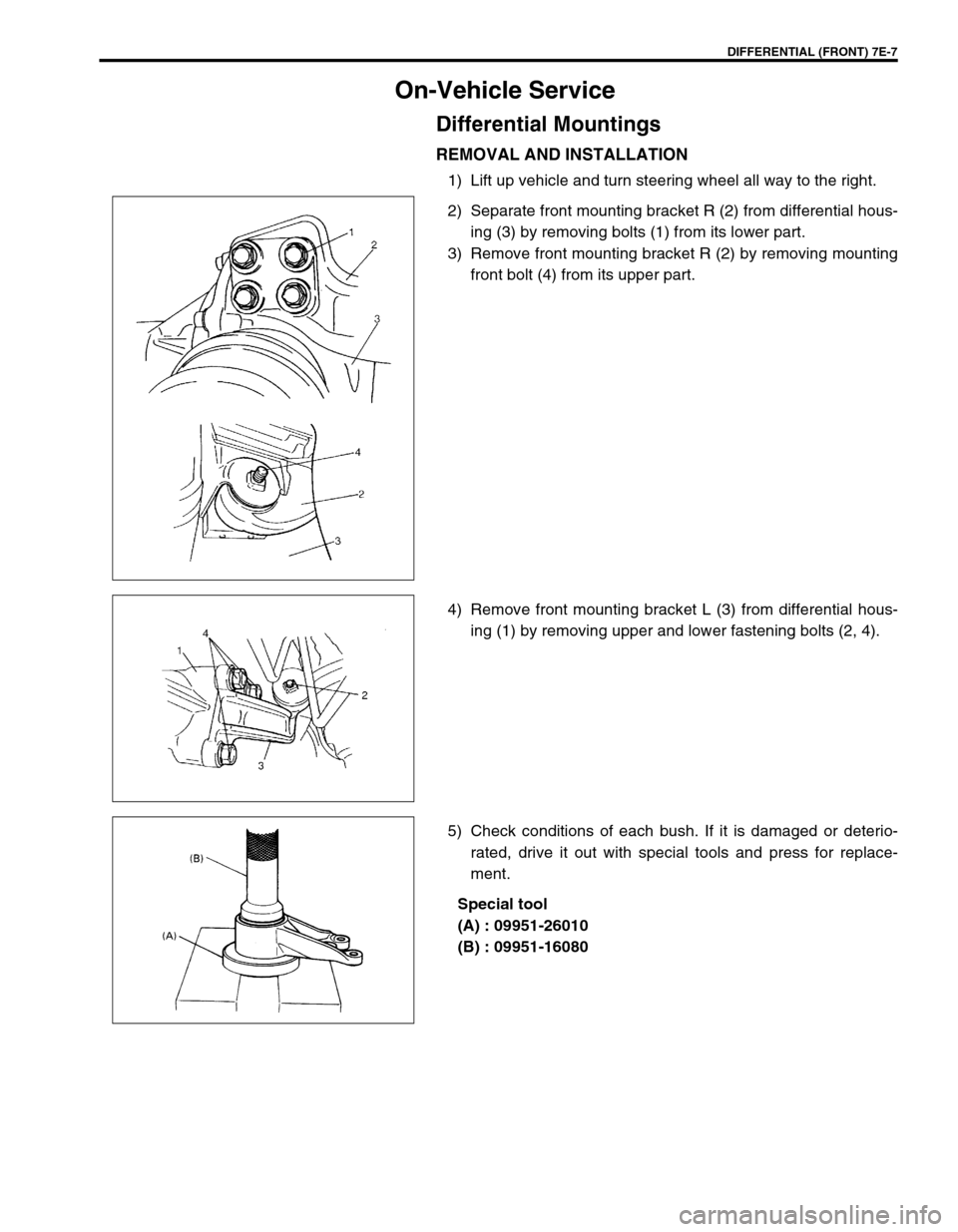 SUZUKI GRAND VITARA 1999 2.G Owners Manual DIFFERENTIAL (FRONT) 7E-7
On-Vehicle Service
Differential Mountings
REMOVAL AND INSTALLATION
1) Lift up vehicle and turn steering wheel all way to the right.
2) Separate front mounting bracket R (2) f SUZUKI GRAND VITARA 1999 2.G Owners Manual DIFFERENTIAL (FRONT) 7E-7
On-Vehicle Service
Differential Mountings
REMOVAL AND INSTALLATION
1) Lift up vehicle and turn steering wheel all way to the right.
2) Separate front mounting bracket R (2) f