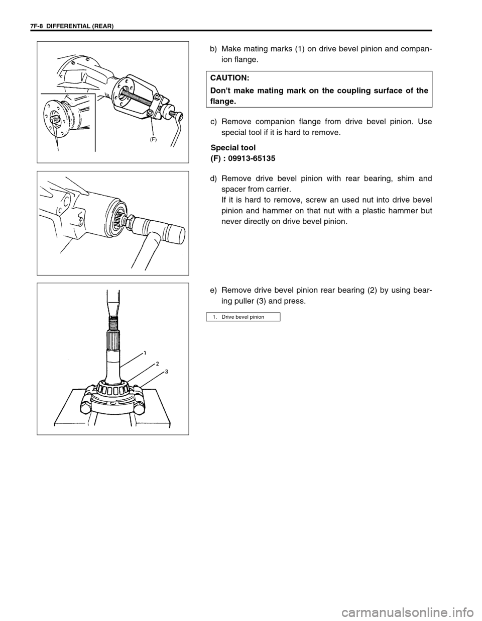 SUZUKI GRAND VITARA 1999 2.G Owners Manual 7F-8 DIFFERENTIAL (REAR)
b) Make mating marks (1) on drive bevel pinion and compan-
ion flange.
c) Remove companion flange from drive bevel pinion. Use
special tool if it is hard to remove.
Special t SUZUKI GRAND VITARA 1999 2.G Owners Manual 7F-8 DIFFERENTIAL (REAR)
b) Make mating marks (1) on drive bevel pinion and compan-
ion flange.
c) Remove companion flange from drive bevel pinion. Use
special tool if it is hard to remove.
Special t