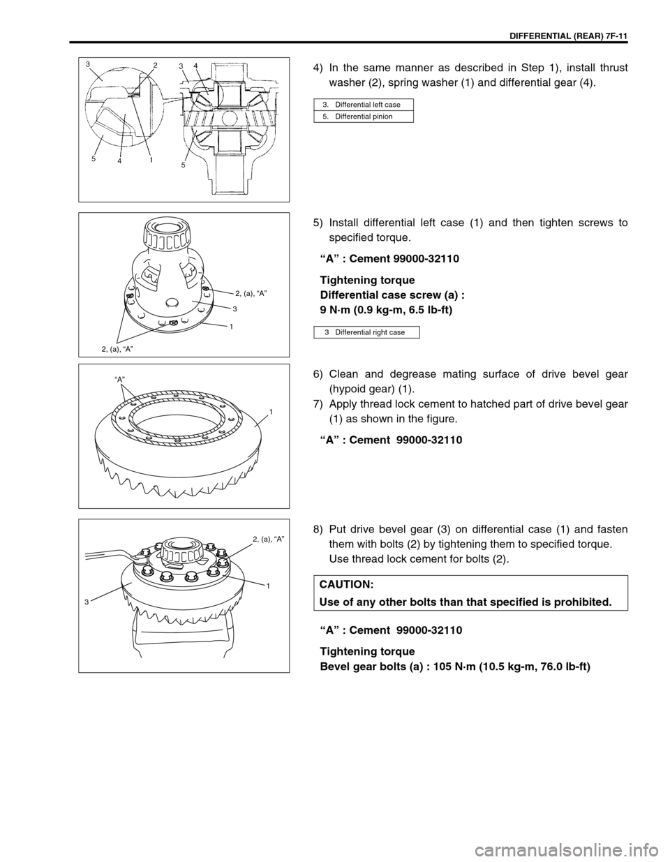 SUZUKI GRAND VITARA 1999 2.G Owners Manual DIFFERENTIAL (REAR) 7F-11
4) In the same manner as described in Step 1), install thrust
washer (2), spring washer (1) and differential gear (4).
5) Install differential left case (1) and then tighten SUZUKI GRAND VITARA 1999 2.G Owners Manual DIFFERENTIAL (REAR) 7F-11
4) In the same manner as described in Step 1), install thrust
washer (2), spring washer (1) and differential gear (4).
5) Install differential left case (1) and then tighten