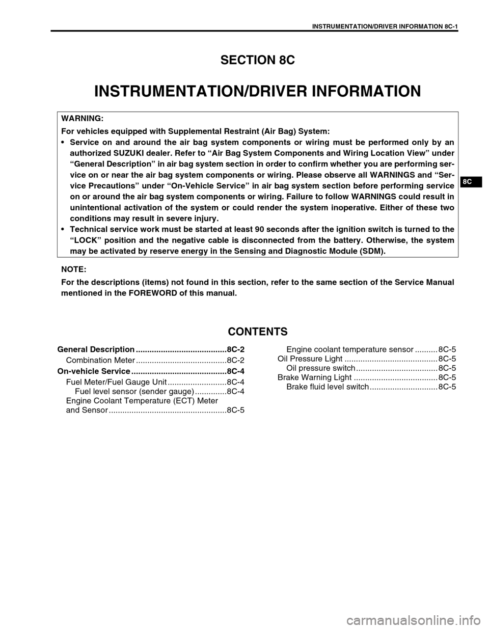 SUZUKI GRAND VITARA 1999 2.G Owners Manual INSTRUMENTATION/DRIVER INFORMATION 8C-1
8C
SECTION 8C
INSTRUMENTATION/DRIVER INFORMATION
CONTENTS
General Description ........................................8C-2
Combination Meter ................... SUZUKI GRAND VITARA 1999 2.G Owners Manual INSTRUMENTATION/DRIVER INFORMATION 8C-1
8C
SECTION 8C
INSTRUMENTATION/DRIVER INFORMATION
CONTENTS
General Description ........................................8C-2
Combination Meter ...................