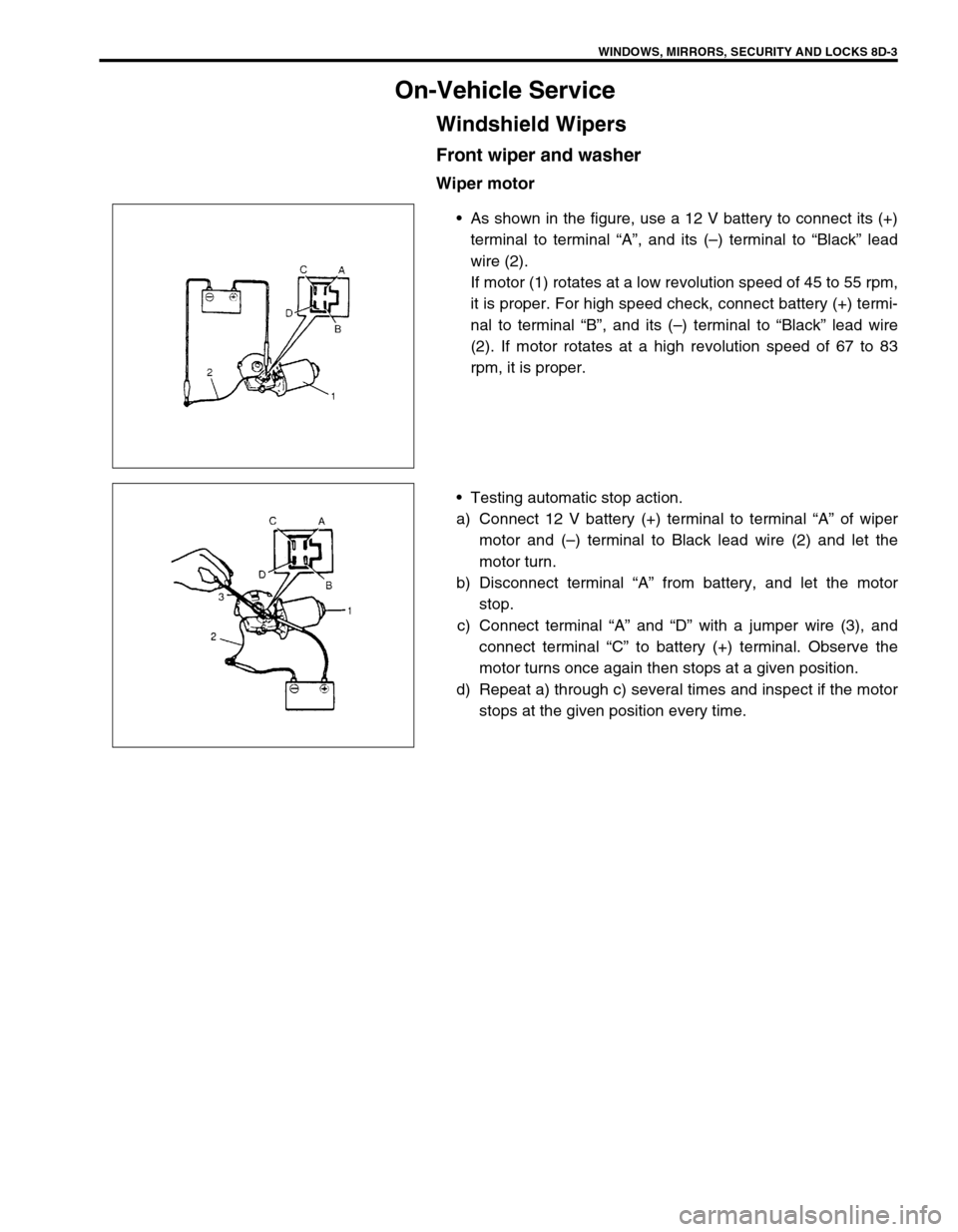 SUZUKI GRAND VITARA 1999 2.G Owners Manual WINDOWS, MIRRORS, SECURITY AND LOCKS 8D-3
On-Vehicle Service
Windshield Wipers
Front wiper and washer
Wiper motor
•As shown in the figure, use a 12 V battery to connect its (+)
terminal to terminal SUZUKI GRAND VITARA 1999 2.G Owners Manual WINDOWS, MIRRORS, SECURITY AND LOCKS 8D-3
On-Vehicle Service
Windshield Wipers
Front wiper and washer
Wiper motor
•As shown in the figure, use a 12 V battery to connect its (+)
terminal to terminal