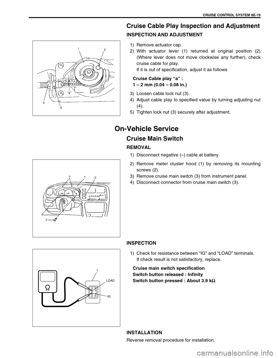 SUZUKI GRAND VITARA 1999 2.G Owners Manual CRUISE CONTROL SYSTEM 8E-19
Cruise Cable Play Inspection and Adjustment
INSPECTION AND ADJUSTMENT
1) Remove actuator cap.
2) With actuator lever (1) returned at original position (2)
(Where lever does SUZUKI GRAND VITARA 1999 2.G Owners Manual CRUISE CONTROL SYSTEM 8E-19
Cruise Cable Play Inspection and Adjustment
INSPECTION AND ADJUSTMENT
1) Remove actuator cap.
2) With actuator lever (1) returned at original position (2)
(Where lever does