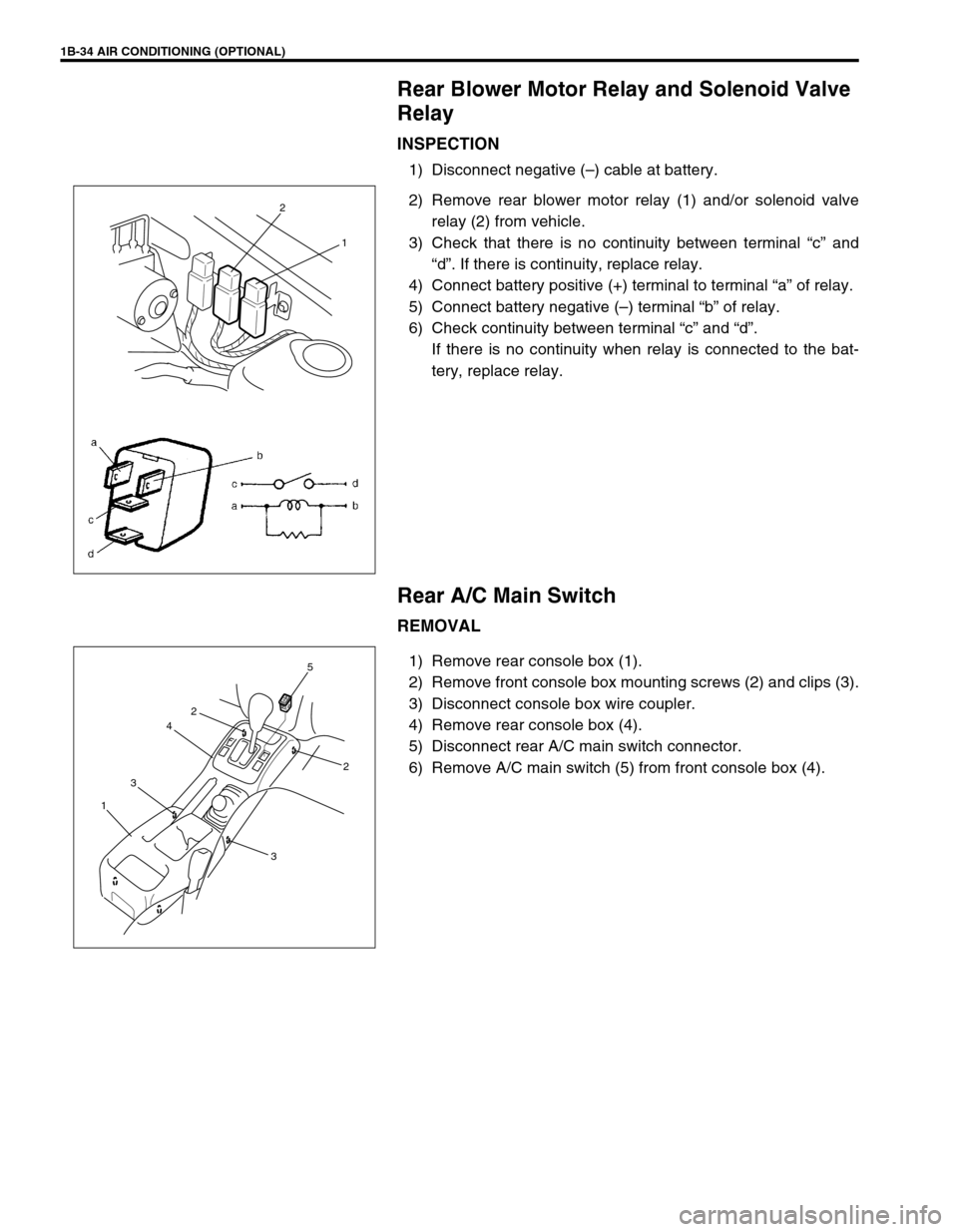 SUZUKI GRAND VITARA 1999 2.G Workshop Manual 1B-34 AIR CONDITIONING (OPTIONAL)
Rear Blower Motor Relay and Solenoid Valve
Relay
INSPECTION
1) Disconnect negative (–) cable at battery.
2) Remove rear blower motor relay (1) and/or solenoid valv SUZUKI GRAND VITARA 1999 2.G Workshop Manual 1B-34 AIR CONDITIONING (OPTIONAL)
Rear Blower Motor Relay and Solenoid Valve
Relay
INSPECTION
1) Disconnect negative (–) cable at battery.
2) Remove rear blower motor relay (1) and/or solenoid valv