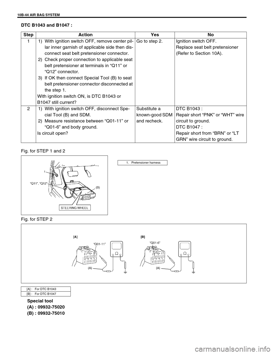 SUZUKI GRAND VITARA 1999 2.G Owners Manual 10B-44 AIR BAG SYSTEM
DTC B1043 and B1047 :
Fig. for STEP 1 and 2
Fig. for STEP 2
Special tool
(A) : 09932-75020
(B) : 09932-75010 Step Action Yes No
1 1) With ignition switch OFF, remove center pil- SUZUKI GRAND VITARA 1999 2.G Owners Manual 10B-44 AIR BAG SYSTEM
DTC B1043 and B1047 :
Fig. for STEP 1 and 2
Fig. for STEP 2
Special tool
(A) : 09932-75020
(B) : 09932-75010 Step Action Yes No
1 1) With ignition switch OFF, remove center pil-