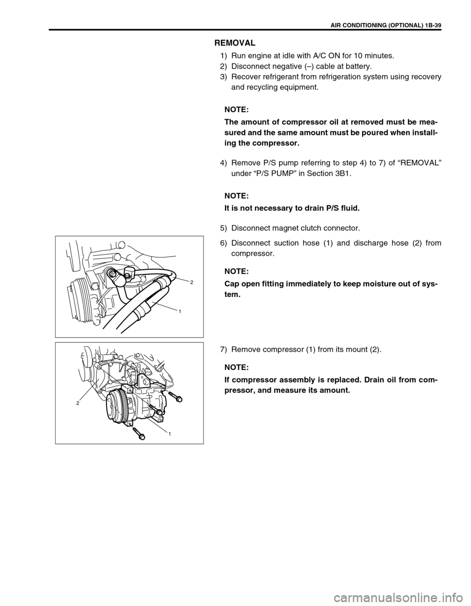 SUZUKI GRAND VITARA 1999 2.G Repair Manual AIR CONDITIONING (OPTIONAL) 1B-39
REMOVAL
1) Run engine at idle with A/C ON for 10 minutes.
2) Disconnect negative (–) cable at battery.
3) Recover refrigerant from refrigeration system using recove SUZUKI GRAND VITARA 1999 2.G Repair Manual AIR CONDITIONING (OPTIONAL) 1B-39
REMOVAL
1) Run engine at idle with A/C ON for 10 minutes.
2) Disconnect negative (–) cable at battery.
3) Recover refrigerant from refrigeration system using recove
