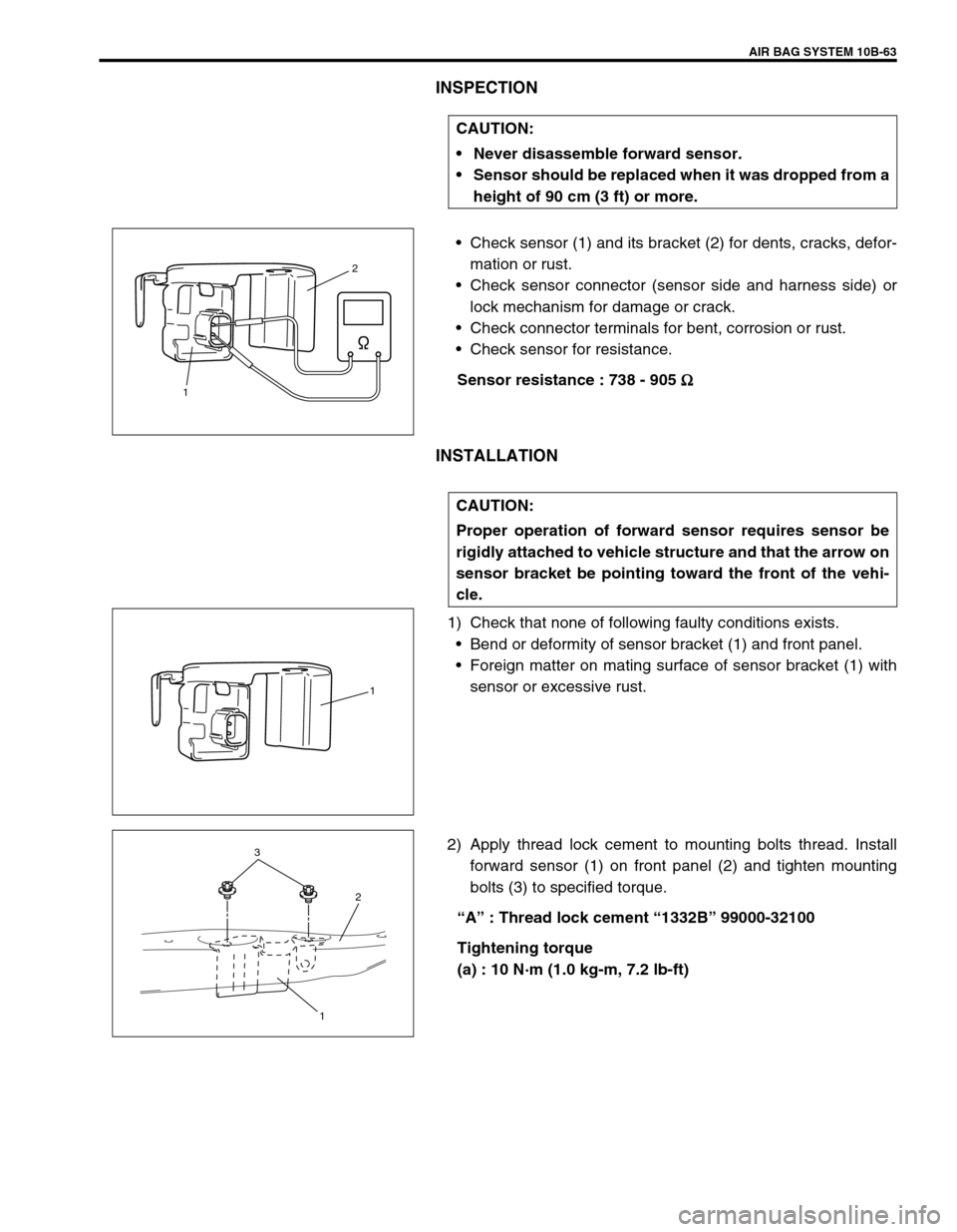 SUZUKI GRAND VITARA 1999 2.G Owners Manual AIR BAG SYSTEM 10B-63
INSPECTION
•Check sensor (1) and its bracket (2) for dents, cracks, defor-
mation or rust.
•Check sensor connector (sensor side and harness side) or
lock mechanism for damage SUZUKI GRAND VITARA 1999 2.G Owners Manual AIR BAG SYSTEM 10B-63
INSPECTION
•Check sensor (1) and its bracket (2) for dents, cracks, defor-
mation or rust.
•Check sensor connector (sensor side and harness side) or
lock mechanism for damage