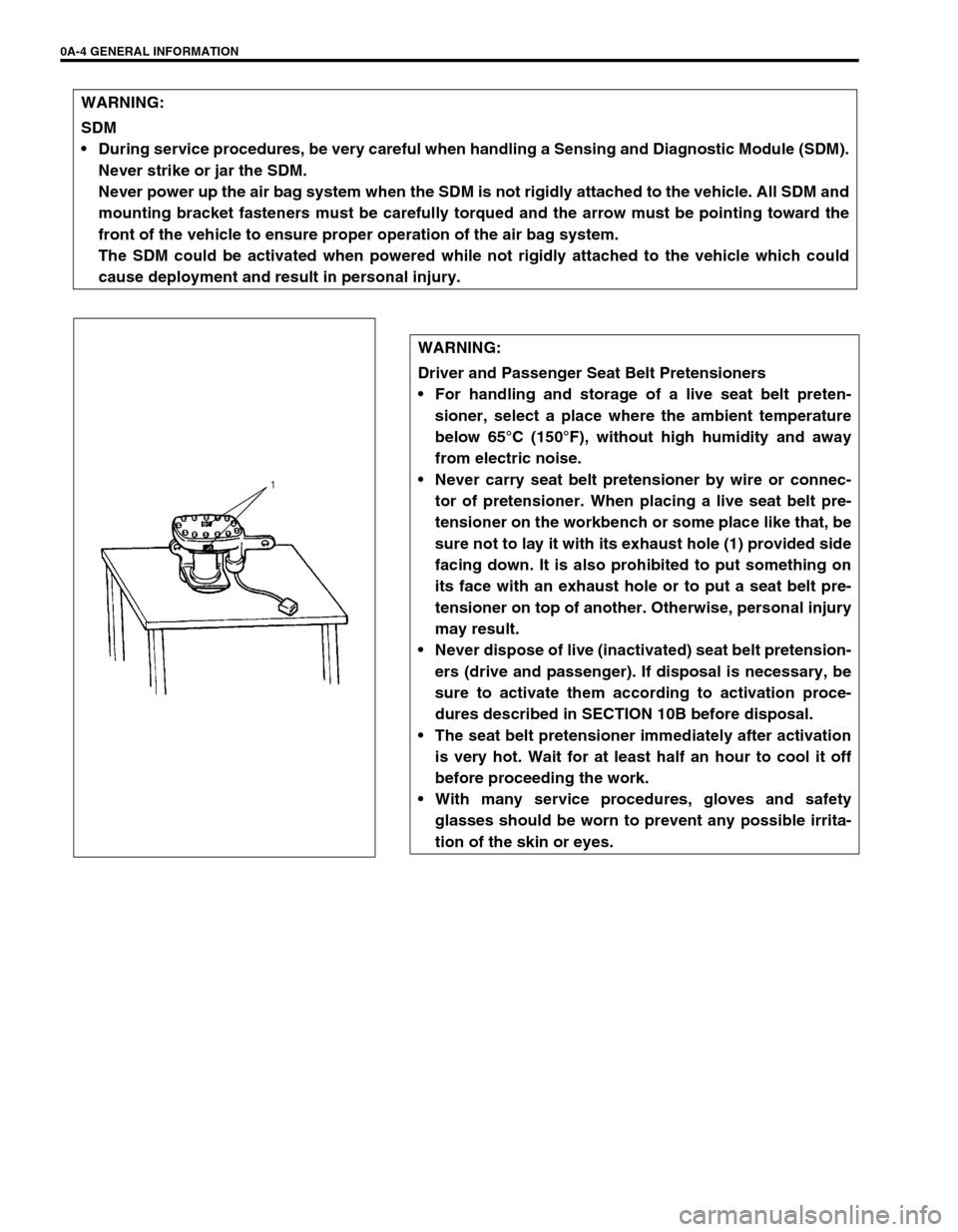 SUZUKI GRAND VITARA 1999 2.G Owners Manual 0A-4 GENERAL INFORMATION
WARNING:
SDM
 During service procedures, be very careful when handling a Sensing and Diagnostic Module (SDM).
Never strike or jar the SDM.
Never power up the air bag system w