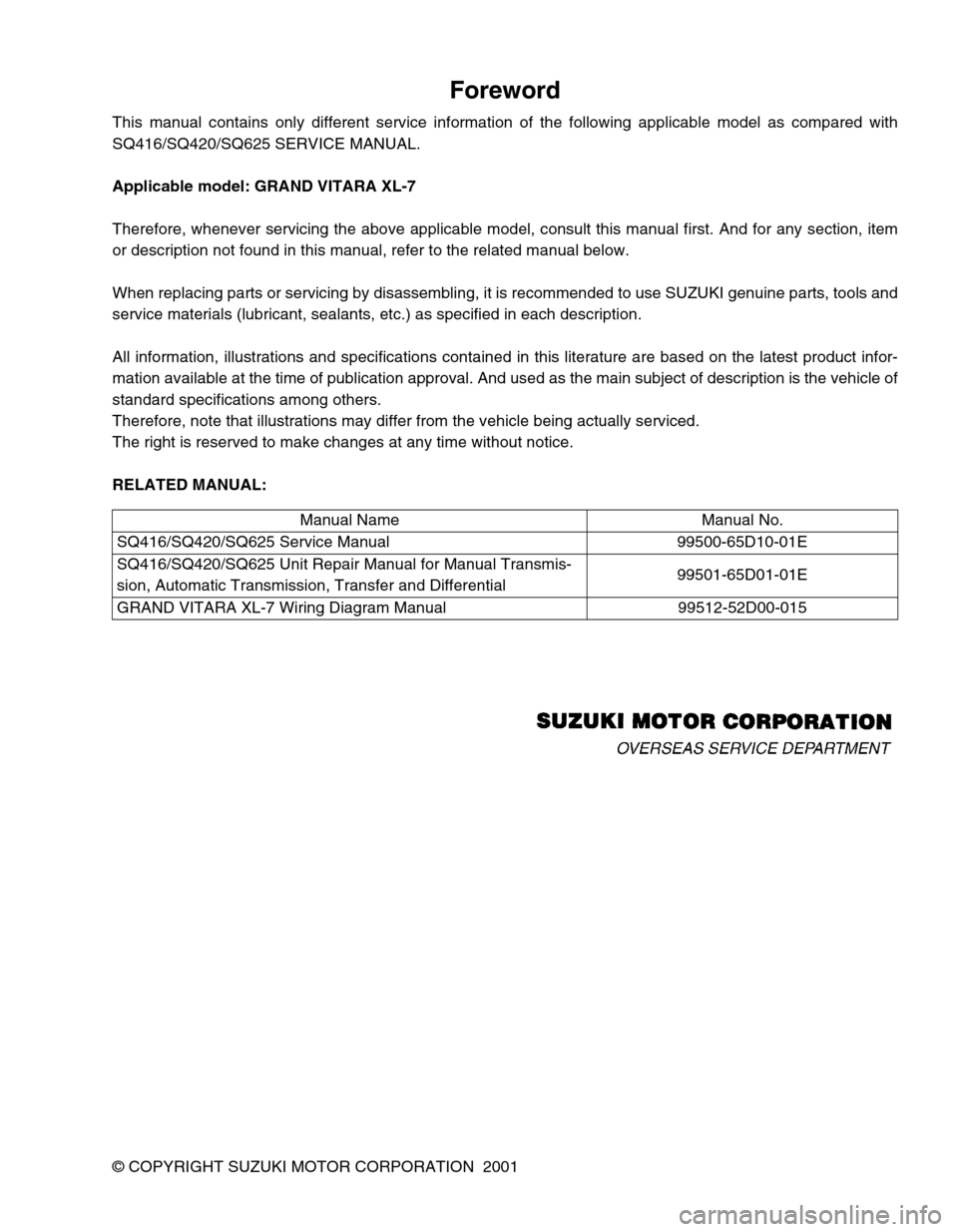 SUZUKI GRAND VITARA 2001 2.G Owners Manual Foreword
This manual contains only different service information of the following applicable model as compared with
SQ416/SQ420/SQ625 SERVICE MANUAL.
Applicable model: GRAND VITARA XL-7
Therefore, whe SUZUKI GRAND VITARA 2001 2.G Owners Manual Foreword
This manual contains only different service information of the following applicable model as compared with
SQ416/SQ420/SQ625 SERVICE MANUAL.
Applicable model: GRAND VITARA XL-7
Therefore, whe