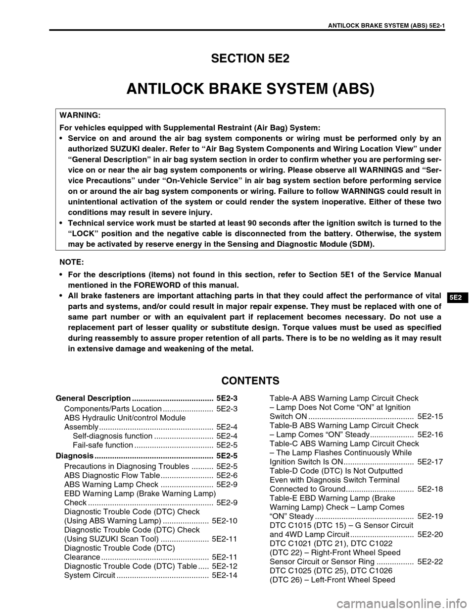 SUZUKI GRAND VITARA 2001 2.G User Guide ANTILOCK BRAKE SYSTEM (ABS) 5E2-1
5E2
SECTION 5E2
ANTILOCK BRAKE SYSTEM (ABS)
CONTENTS
General Description ..................................... 5E2-3
Components/Parts Location ...................... SUZUKI GRAND VITARA 2001 2.G User Guide ANTILOCK BRAKE SYSTEM (ABS) 5E2-1
5E2
SECTION 5E2
ANTILOCK BRAKE SYSTEM (ABS)
CONTENTS
General Description ..................................... 5E2-3
Components/Parts Location ......................