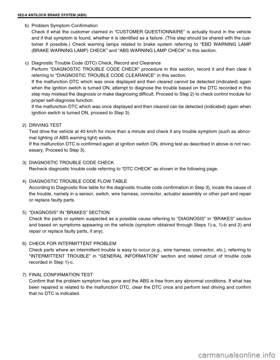 SUZUKI GRAND VITARA 2001 2.G User Guide 5E2-8 ANTILOCK BRAKE SYSTEM (ABS)
b) Problem Symptom Confirmation
Check if what the customer claimed in “CUSTOMER QUESTIONNAIRE” is actually found in the vehicle
and if that symptom is found, whet SUZUKI GRAND VITARA 2001 2.G User Guide 5E2-8 ANTILOCK BRAKE SYSTEM (ABS)
b) Problem Symptom Confirmation
Check if what the customer claimed in “CUSTOMER QUESTIONNAIRE” is actually found in the vehicle
and if that symptom is found, whet