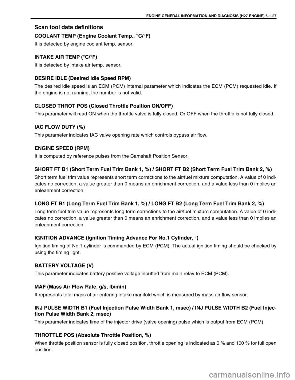 SUZUKI GRAND VITARA 2001 2.G Workshop Manual ENGINE GENERAL INFORMATION AND DIAGNOSIS (H27 ENGINE) 6-1-27
Scan tool data definitions
COOLANT TEMP (Engine Coolant Temp., °C/°F)
It is detected by engine coolant temp. sensor.
INTAKE AIR TEMP (°C