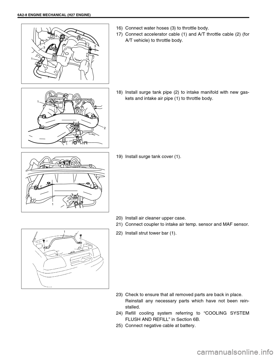 SUZUKI GRAND VITARA 2001 2.G Service Manual 6A2-8 ENGINE MECHANICAL (H27 ENGINE)
16) Connect water hoses (3) to throttle body.
17) Connect accelerator cable (1) and A/T throttle cable (2) (for
A/T vehicle) to throttle body.
18) Install surge ta