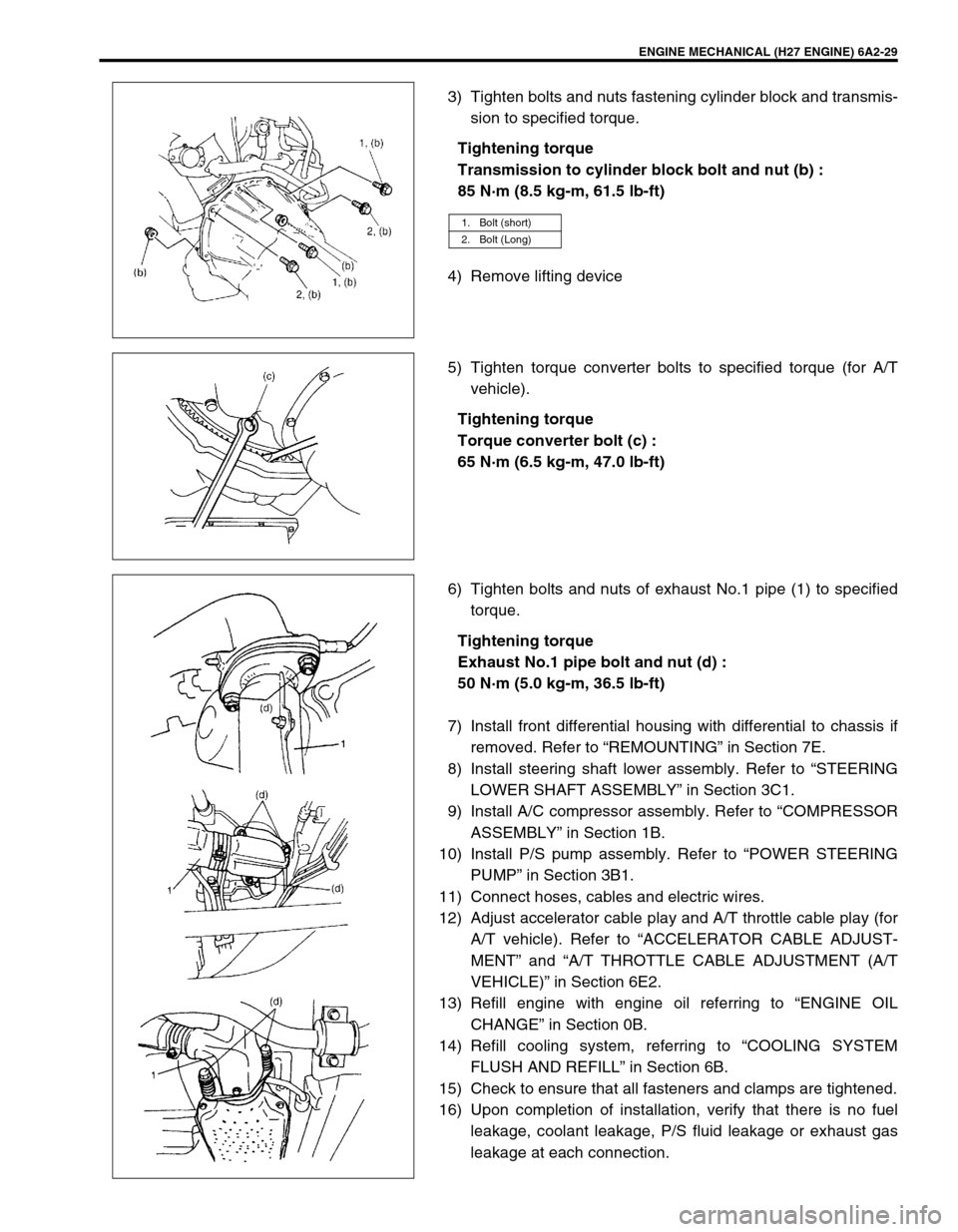 SUZUKI GRAND VITARA 2001 2.G Owners Manual ENGINE MECHANICAL (H27 ENGINE) 6A2-29
3) Tighten bolts and nuts fastening cylinder block and transmis-
sion to specified torque.
Tightening torque
Transmission to cylinder block bolt and nut (b) :
85 