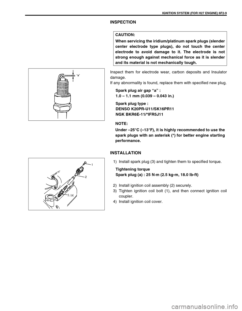 SUZUKI GRAND VITARA 2001 2.G Owners Manual IGNITION SYSTEM (FOR H27 ENGINE) 6F2-9
INSPECTION
Inspect them for electrode wear, carbon deposits and Insulator
damage.
If any abnormality is found, replace them with specified new plug.
Spark plug a SUZUKI GRAND VITARA 2001 2.G Owners Manual IGNITION SYSTEM (FOR H27 ENGINE) 6F2-9
INSPECTION
Inspect them for electrode wear, carbon deposits and Insulator
damage.
If any abnormality is found, replace them with specified new plug.
Spark plug a